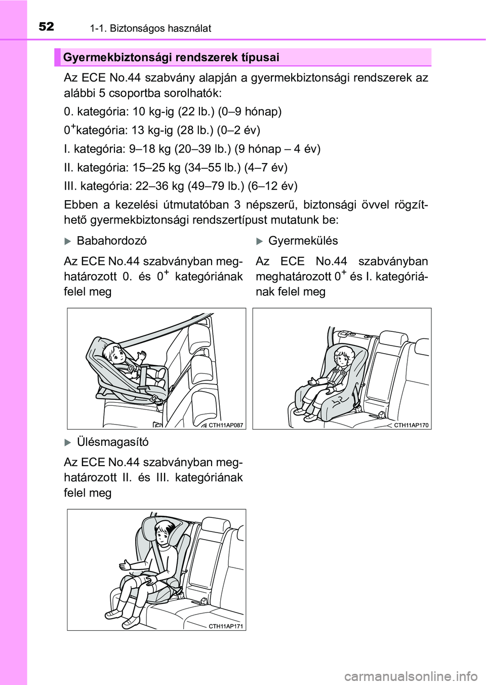 TOYOTA AURIS 2018  Kezelési útmutató (in Hungarian) 521-1. Biztonságos használat
Az ECE No.44 szabvány alapján a gyermekbiztonsági rendszerek az
alábbi 5 csoportba sorolhatók:
0. kategória: 10 kg-ig (22 lb.) (0–9 hónap)
0
+kategória: 13 kg-