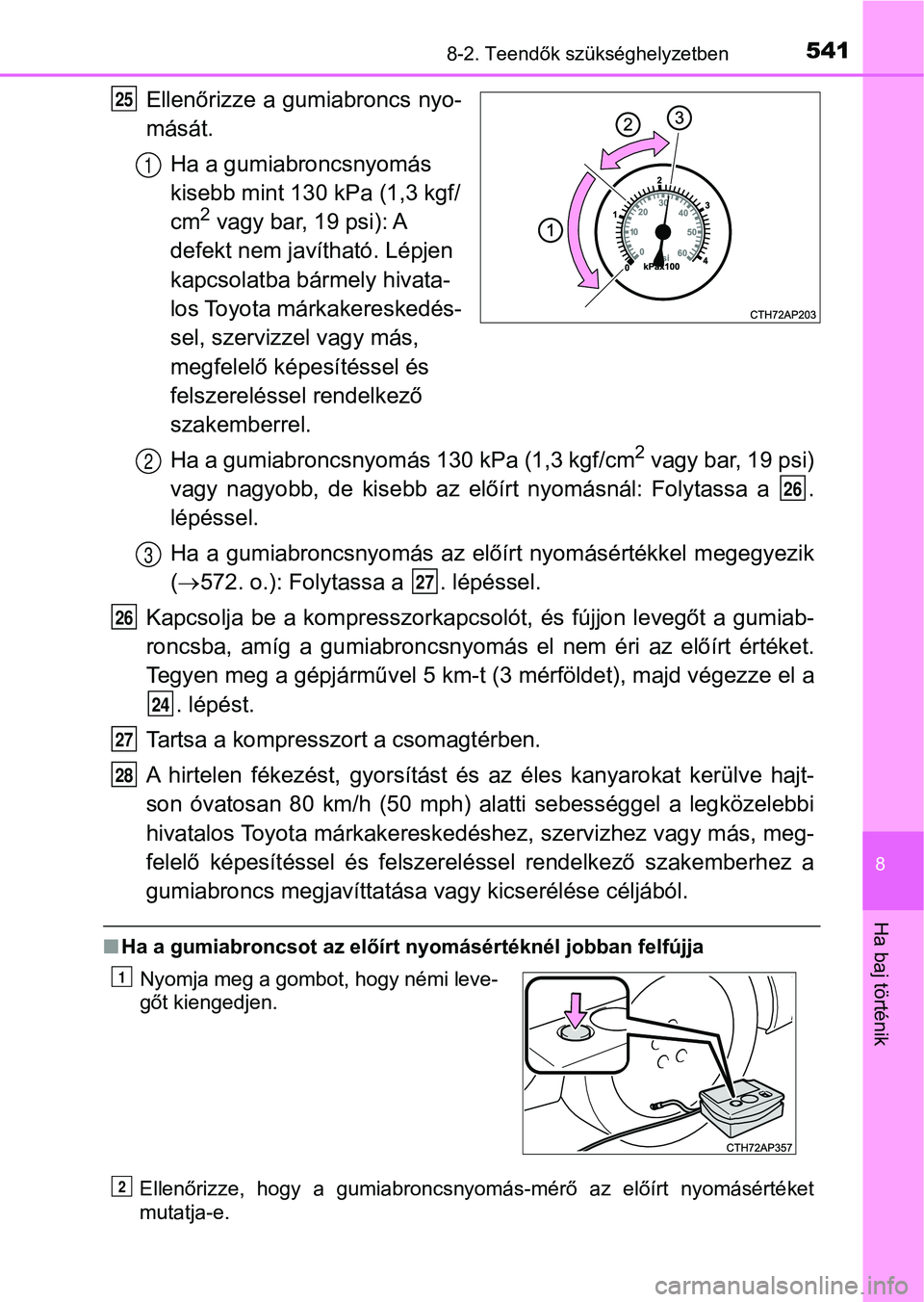 TOYOTA AURIS 2018 Kezelési útmutató (in Hungarian) 5418-2. Teendők szükséghelyzetben
8
Ha baj történik
Ellenőrizze a gumiabroncs nyo-
mását.Ha a gumiabroncsnyomás
kisebb mint 130 kPa (1,3 kgf/
cm
2 vagy bar, 19 psi): A
defekt nem javíthat TOYOTA AURIS 2018 Kezelési útmutató (in Hungarian) 5418-2. Teendők szükséghelyzetben
8
Ha baj történik
Ellenőrizze a gumiabroncs nyo-
mását.Ha a gumiabroncsnyomás
kisebb mint 130 kPa (1,3 kgf/
cm
2 vagy bar, 19 psi): A
defekt nem javíthat