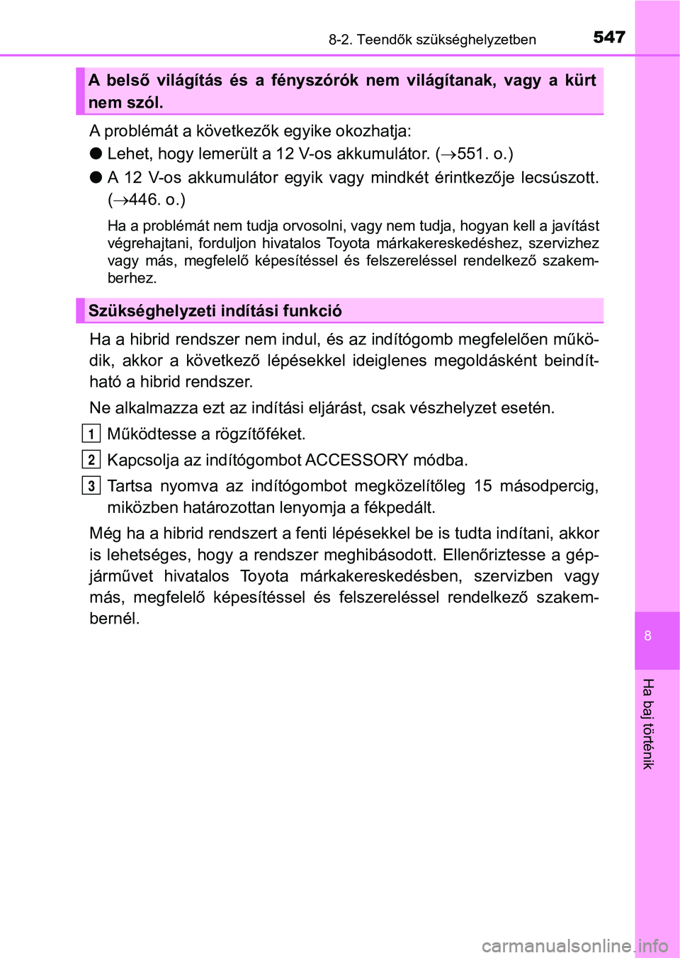 TOYOTA AURIS 2018 Kezelési útmutató (in Hungarian) 5478-2. Teendők szükséghelyzetben
8
Ha baj történik
A problémát a következők egyike okozhatja:
lLehet, hogy lemerült a 12 V-os akkumulátor. (551. o.)
l A 12 V-os akkumulátor egyik TOYOTA AURIS 2018 Kezelési útmutató (in Hungarian) 5478-2. Teendők szükséghelyzetben
8
Ha baj történik
A problémát a következők egyike okozhatja:
lLehet, hogy lemerült a 12 V-os akkumulátor. (551. o.)
l A 12 V-os akkumulátor egyik