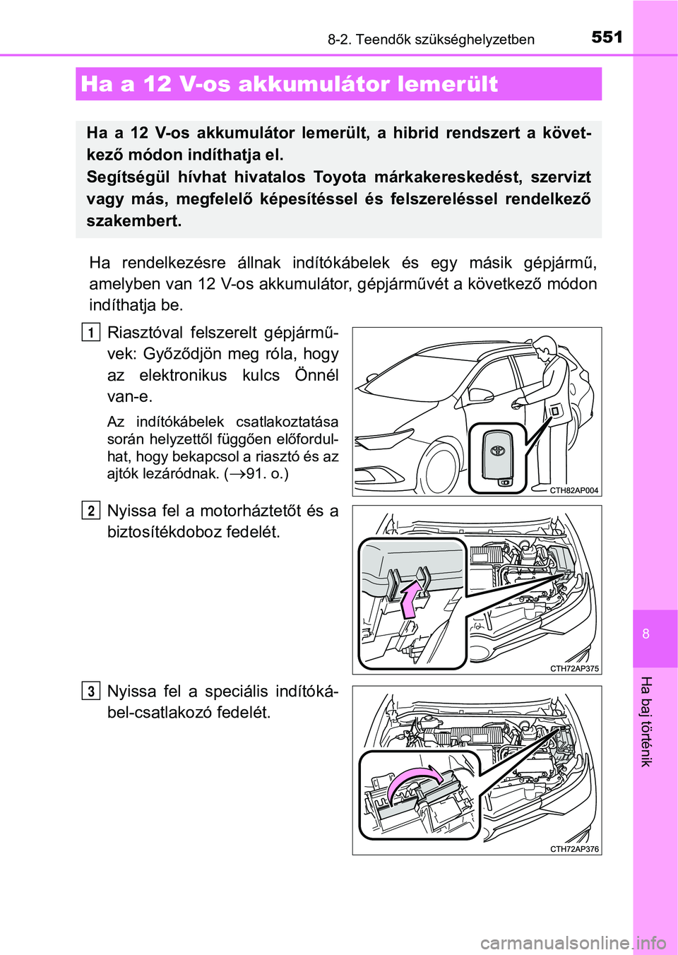 TOYOTA AURIS 2018 Kezelési útmutató (in Hungarian) 5518-2. Teendők szükséghelyzetben
8
Ha baj történik
Ha rendelkezésre állnak indítókábelek és egy másik gépjármű,
amelyben van 12 V-os akkumulátor , gépjárművét a következő TOYOTA AURIS 2018 Kezelési útmutató (in Hungarian) 5518-2. Teendők szükséghelyzetben
8
Ha baj történik
Ha rendelkezésre állnak indítókábelek és egy másik gépjármű,
amelyben van 12 V-os akkumulátor , gépjárművét a következő
