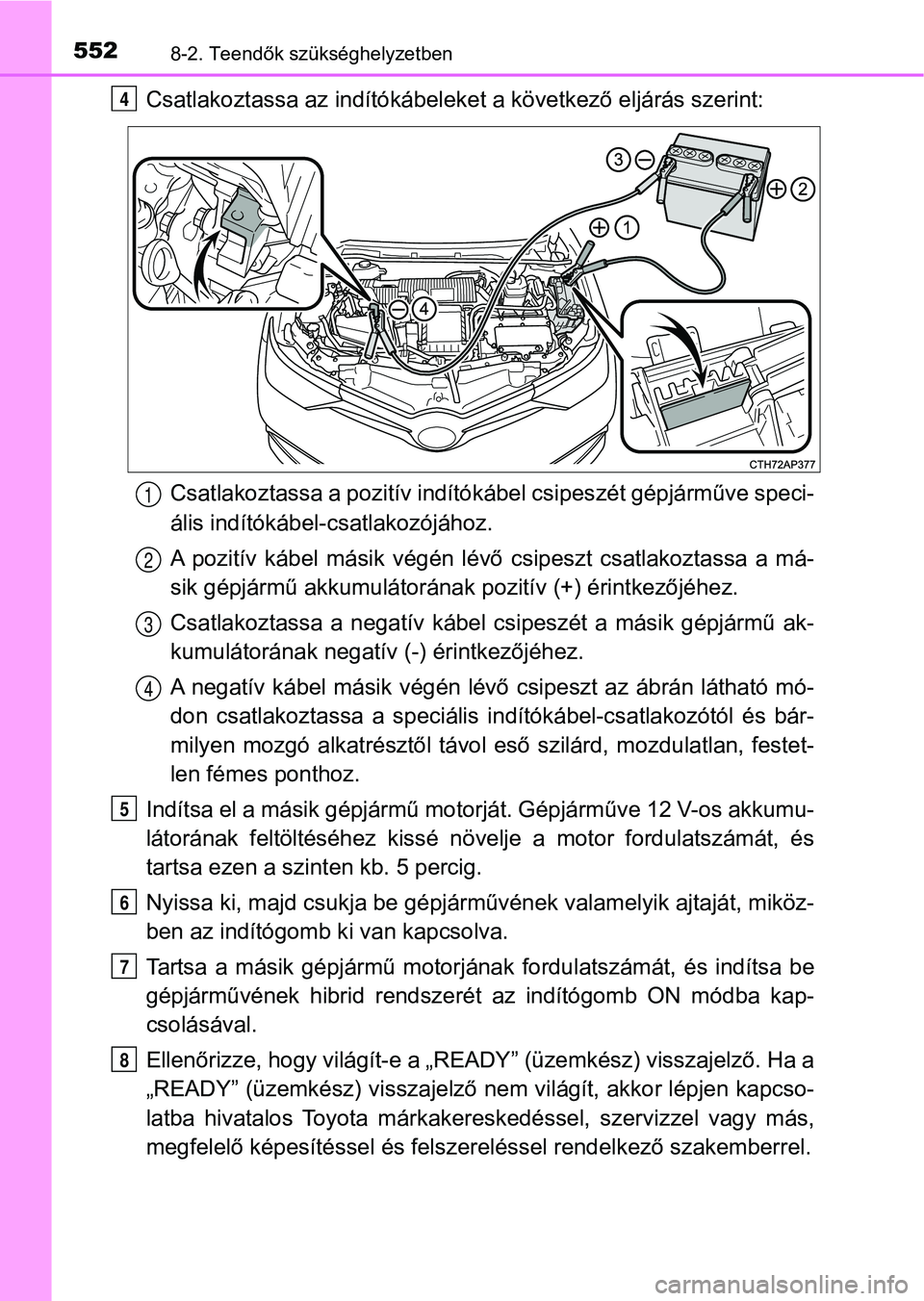 TOYOTA AURIS 2018 Kezelési útmutató (in Hungarian) 5528-2. Teendők szükséghelyzetben
Csatlakoztassa az indítókábeleket a következő eljárás szerint:Csatlakoztassa a pozit ív indítókábel csipeszét gépjárműve speci -
ális indítókábe TOYOTA AURIS 2018 Kezelési útmutató (in Hungarian) 5528-2. Teendők szükséghelyzetben
Csatlakoztassa az indítókábeleket a következő eljárás szerint:Csatlakoztassa a pozit ív indítókábel csipeszét gépjárműve speci -
ális indítókábe