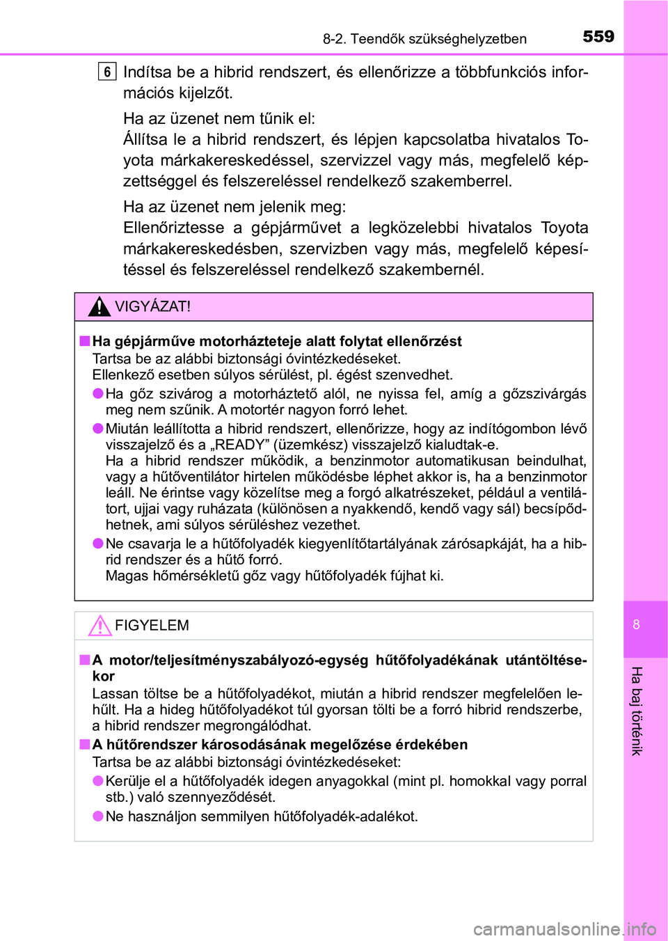 TOYOTA AURIS 2018 Kezelési útmutató (in Hungarian) 5598-2. Teendők szükséghelyzetben
8
Ha baj történik
Indítsa be a hibrid rendszert, és ellenőrizze a többfunkciós infor-
mációs kijelzőt.
Ha az üzenet nem tűnik el:
Állítsa le a hib TOYOTA AURIS 2018 Kezelési útmutató (in Hungarian) 5598-2. Teendők szükséghelyzetben
8
Ha baj történik
Indítsa be a hibrid rendszert, és ellenőrizze a többfunkciós infor-
mációs kijelzőt.
Ha az üzenet nem tűnik el:
Állítsa le a hib