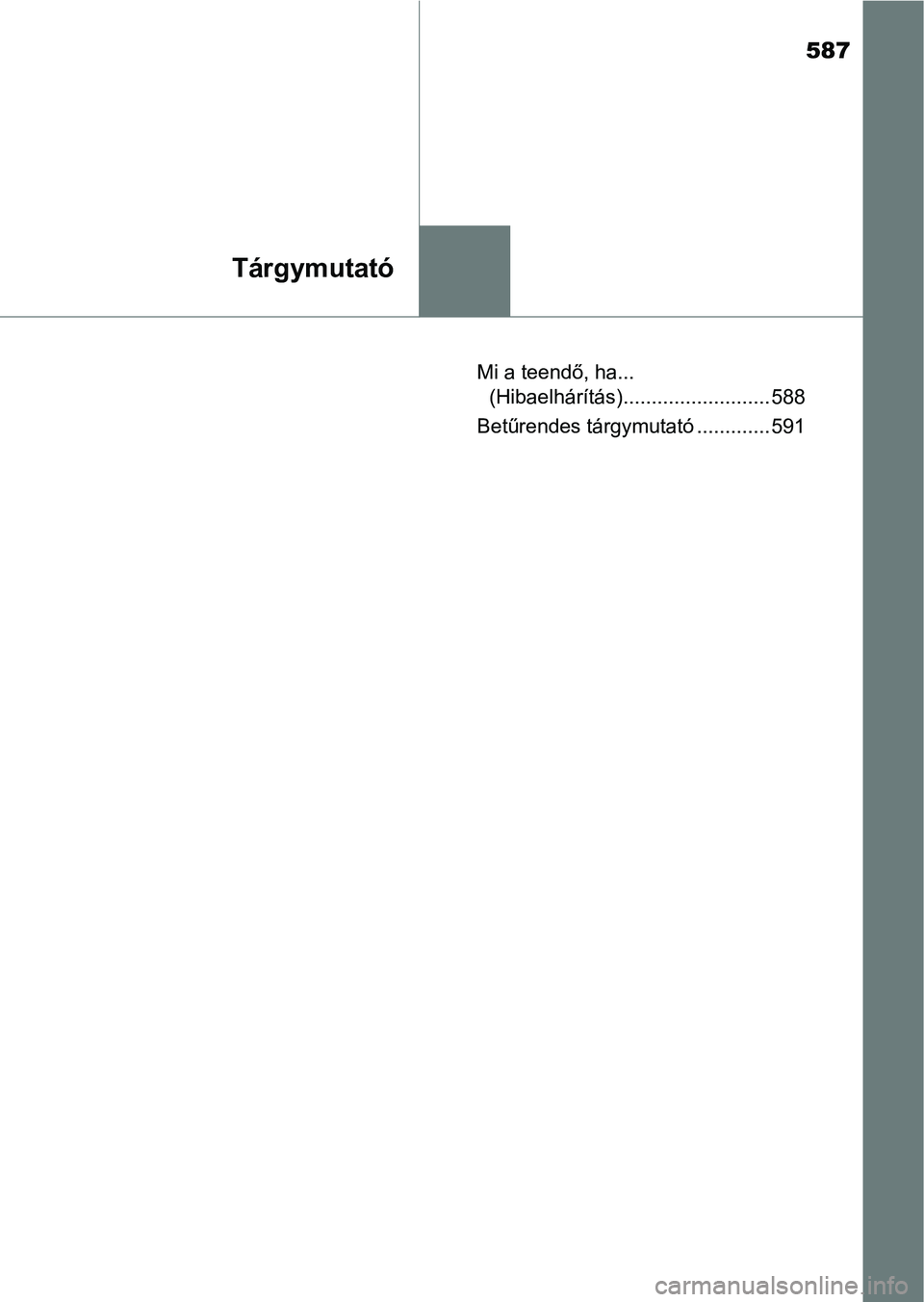 TOYOTA AURIS 2018  Kezelési útmutató (in Hungarian) 587
Tárgymutató
Mi a teendő, ha... (Hibaelhárítás).......................... 588
Betűrendes tárgymutató ............. 591 