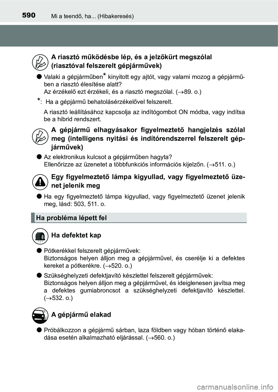 TOYOTA AURIS 2018  Kezelési útmutató (in Hungarian) 590Mi a teendő, ha... (Hibakeresés)
lValaki a gépjárműben* kinyitott egy ajtót, vagy valami mozog a gépjármű-
ben a riasztó élesítése alatt? 
Az érzékelő ezt érzékeli, és a riasztó