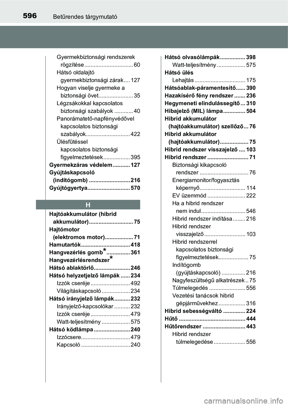 TOYOTA AURIS 2018  Kezelési útmutató (in Hungarian) 596Betűrendes tárgymutató
Gyermekbiztonsági rendszerek rögzítése ............................... 60
Hátsó oldalajtó  gyermekbiztonsági zárak .... 127
Hogyan viselje gyermeke a  biztonsági