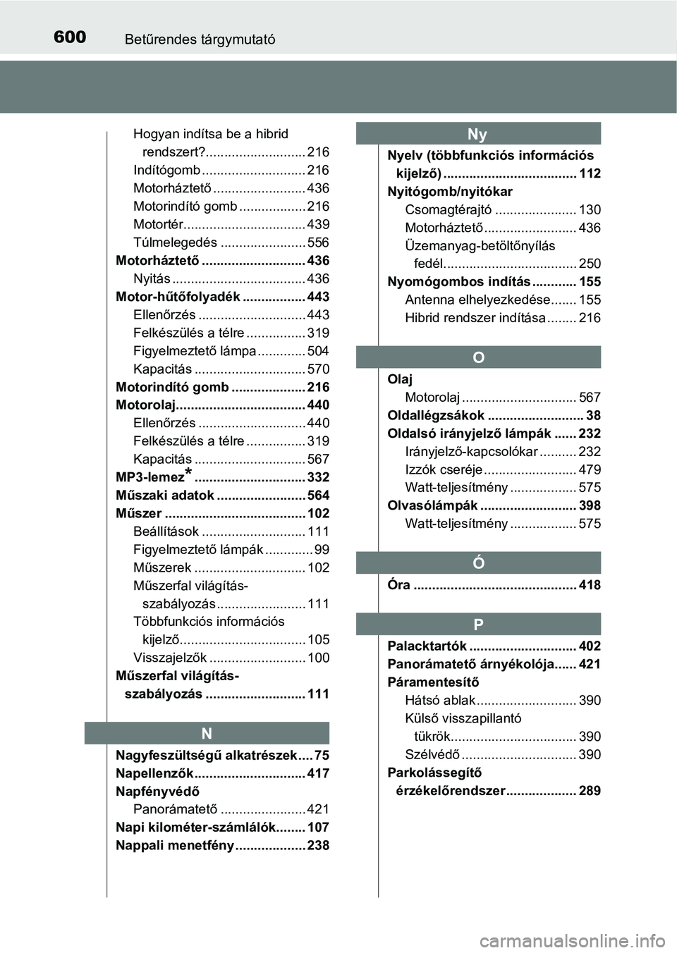 TOYOTA AURIS 2018  Kezelési útmutató (in Hungarian) 600Betűrendes tárgymutató
Hogyan indítsa be a hibrid rendszert?........................... 216
Indítógomb ............................ 216
Motorháztető ......................... 436
Motorindí
