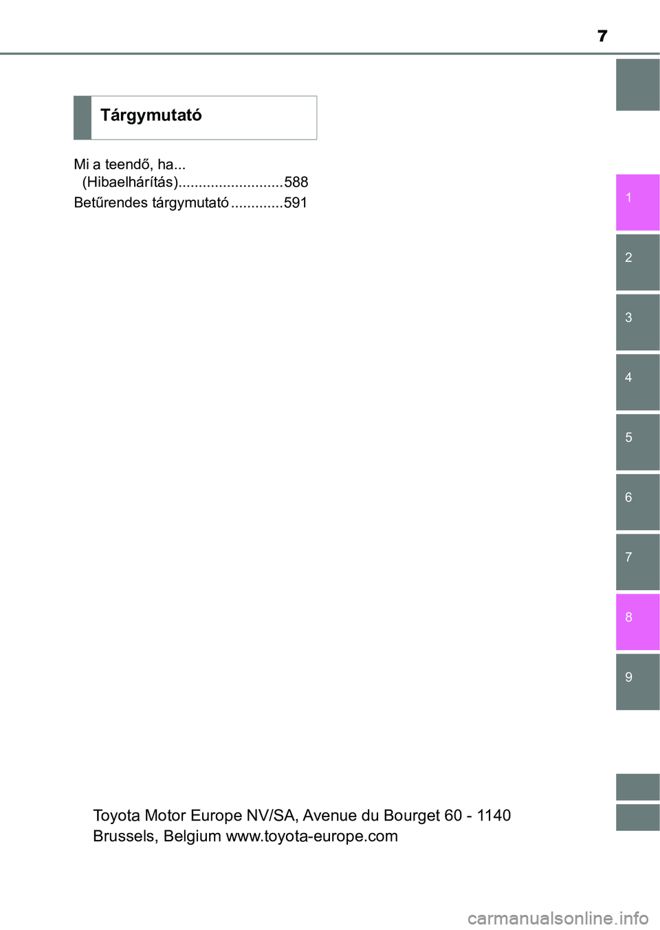 TOYOTA AURIS 2018  Kezelési útmutató (in Hungarian) 7
1
9 8 7 5 4
3
2
6
Mi a teendő, ha... (Hibaelhárítás)..........................588
Betűrendes tárgymutató .............591
Tárgymutató
Toyota Motor Europe NV/SA,  Avenue du Bourget 60 - 1140