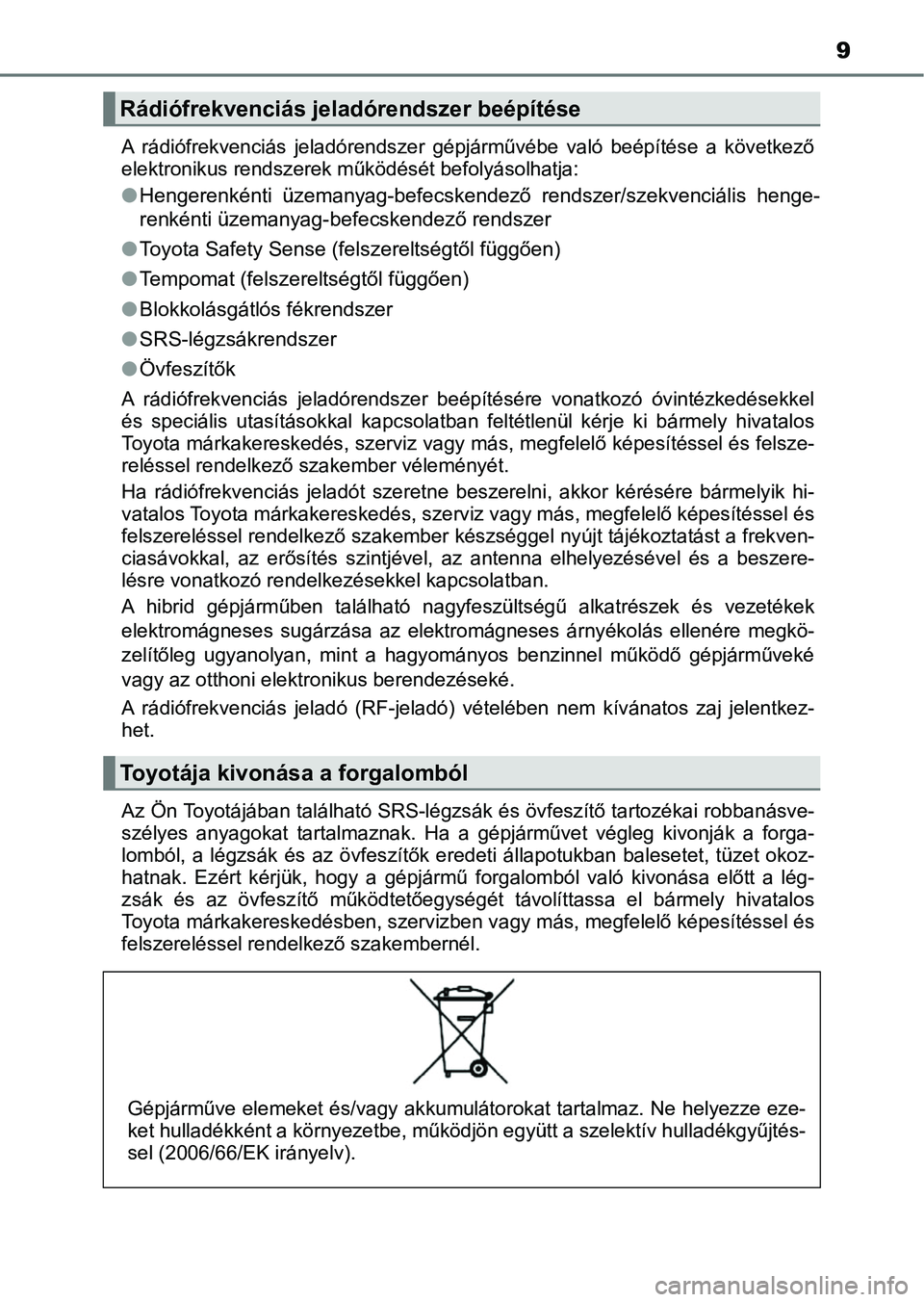 TOYOTA AURIS 2018  Kezelési útmutató (in Hungarian) 9
A  rádiófrekvenciás  jeladórendszer  gépjárművébe  való  beépítése  a   következő
elektronikus rendszerek működését befolyásolhatja:
l Hengerenkénti  üzemanyag-befecskendező  r