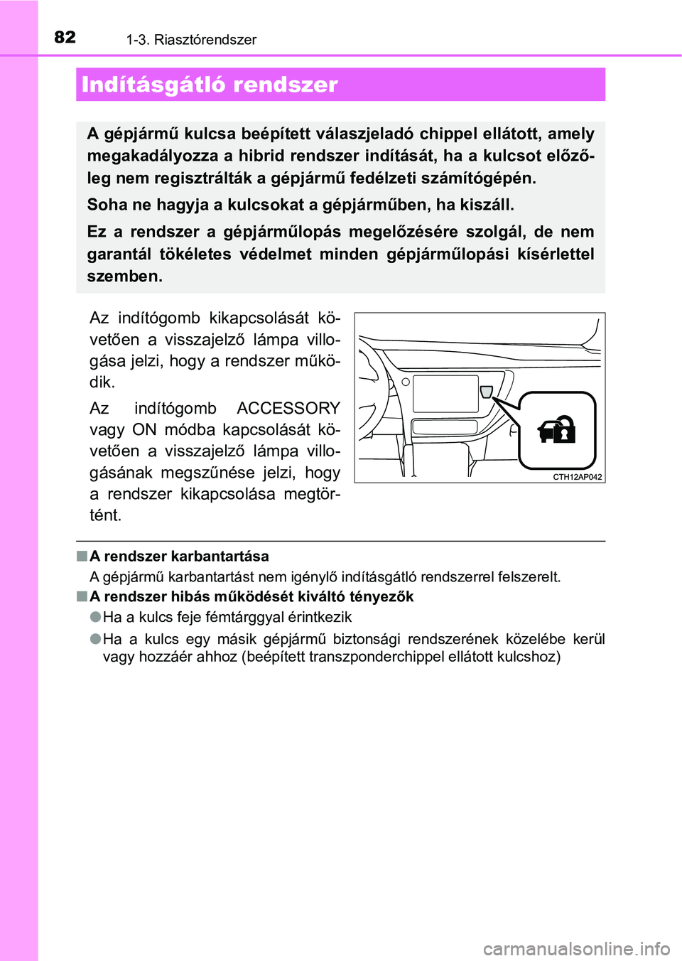 TOYOTA AURIS 2018  Kezelési útmutató (in Hungarian) 821-3. Riasztórendszer
Az  indítógomb  kikapcsolását  kö-
vetően  a  visszajelző  lámpa  villo-
gása jelzi, hogy a rendszer műkö-
dik.
Az  indítógomb  ACCESSORY
vagy  ON  módba  kapcsol
