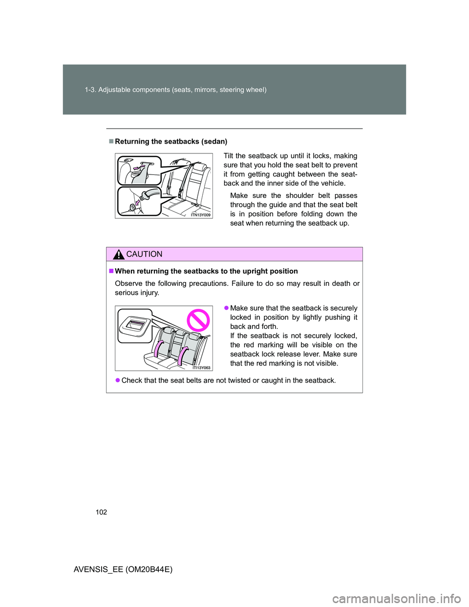 TOYOTA AVENSIS 2013  Owners Manual (in English) 102 1-3. Adjustable components (seats, mirrors, steering wheel)
AVENSIS_EE (OM20B44E)
Returning the seatbacks (sedan)
CAUTION
When returning the seatbacks to the upright position
Observe the fol