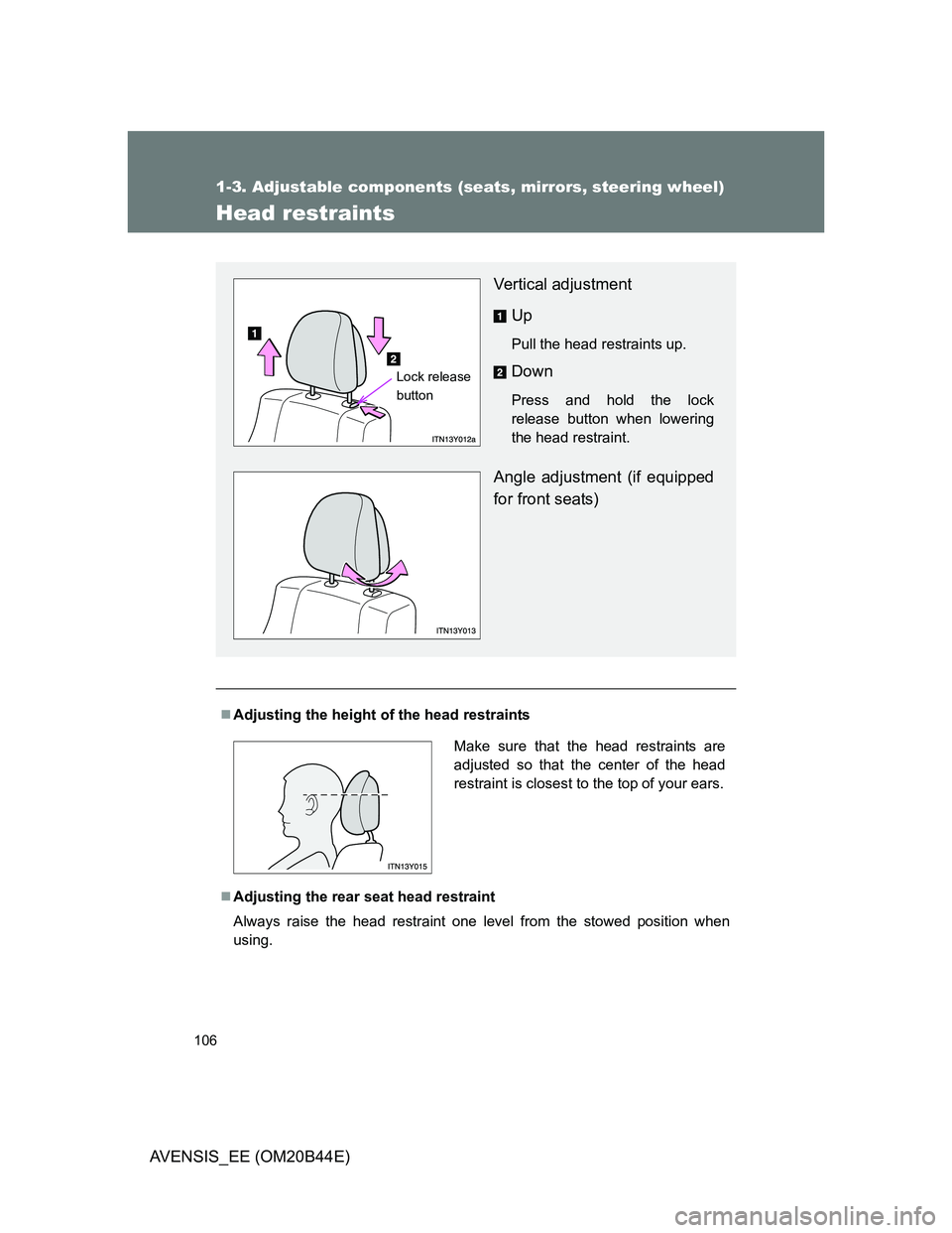 TOYOTA AVENSIS 2013  Owners Manual (in English) 106
1-3. Adjustable components (seats, mirrors, steering wheel)
AVENSIS_EE (OM20B44E)
Head restraints
Adjusting the height of the head restraints
Adjusting the rear seat head restraint
Always ra