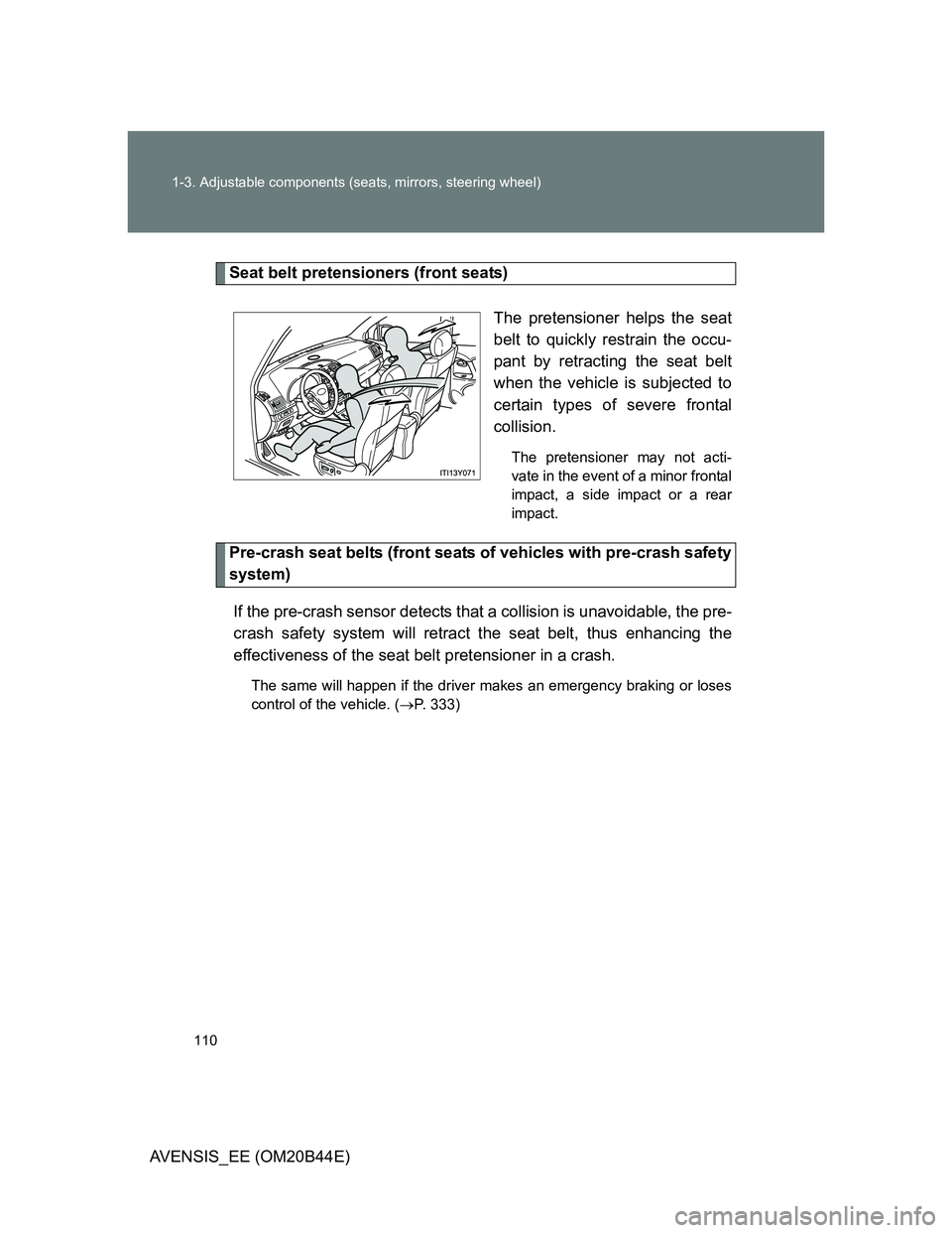 TOYOTA AVENSIS 2013  Owners Manual (in English) 110 1-3. Adjustable components (seats, mirrors, steering wheel)
AVENSIS_EE (OM20B44E)
Seat belt pretensioners (front seats)
The pretensioner helps the seat
belt to quickly restrain the occu-
pant by r