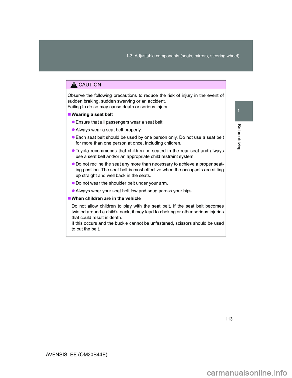 TOYOTA AVENSIS 2013  Owners Manual (in English) 113 1-3. Adjustable components (seats, mirrors, steering wheel)
1
Before driving
AVENSIS_EE (OM20B44E)
CAUTION
Observe the following precautions to reduce the risk of injury in the event of
sudden bra