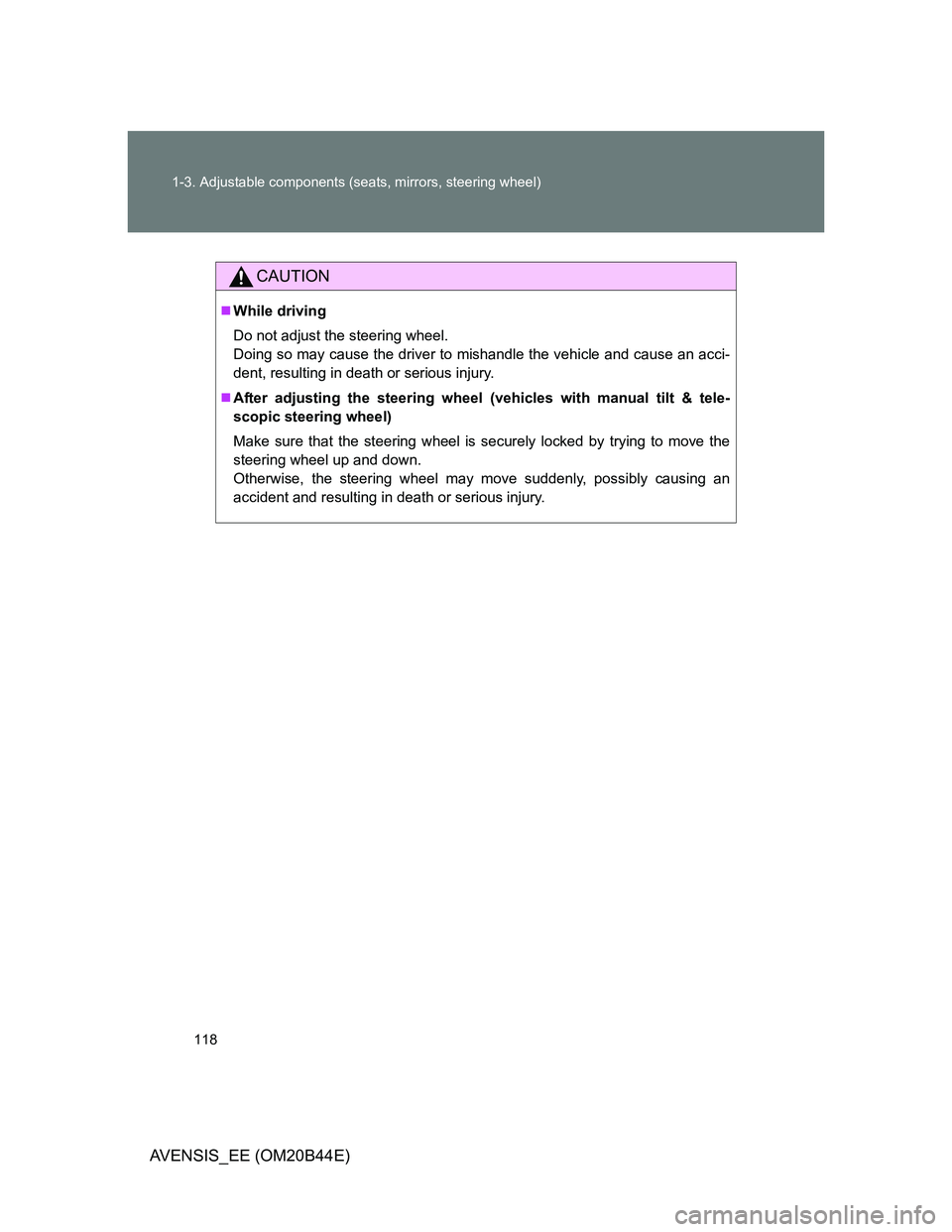 TOYOTA AVENSIS 2013  Owners Manual (in English) 118 1-3. Adjustable components (seats, mirrors, steering wheel)
AVENSIS_EE (OM20B44E)
CAUTION
While driving
Do not adjust the steering wheel.
Doing so may cause the driver to mishandle the vehicle 