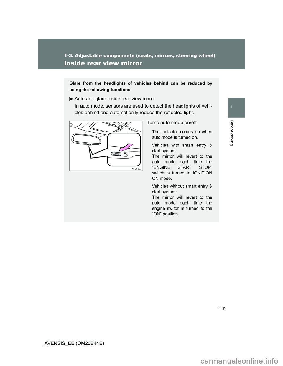 TOYOTA AVENSIS 2013  Owners Manual (in English) 119
1
1-3. Adjustable components (seats, mirrors, steering wheel)
Before driving
AVENSIS_EE (OM20B44E)
Inside rear view mirror
Glare from the headlights of vehicles behind can be reduced by
using the 