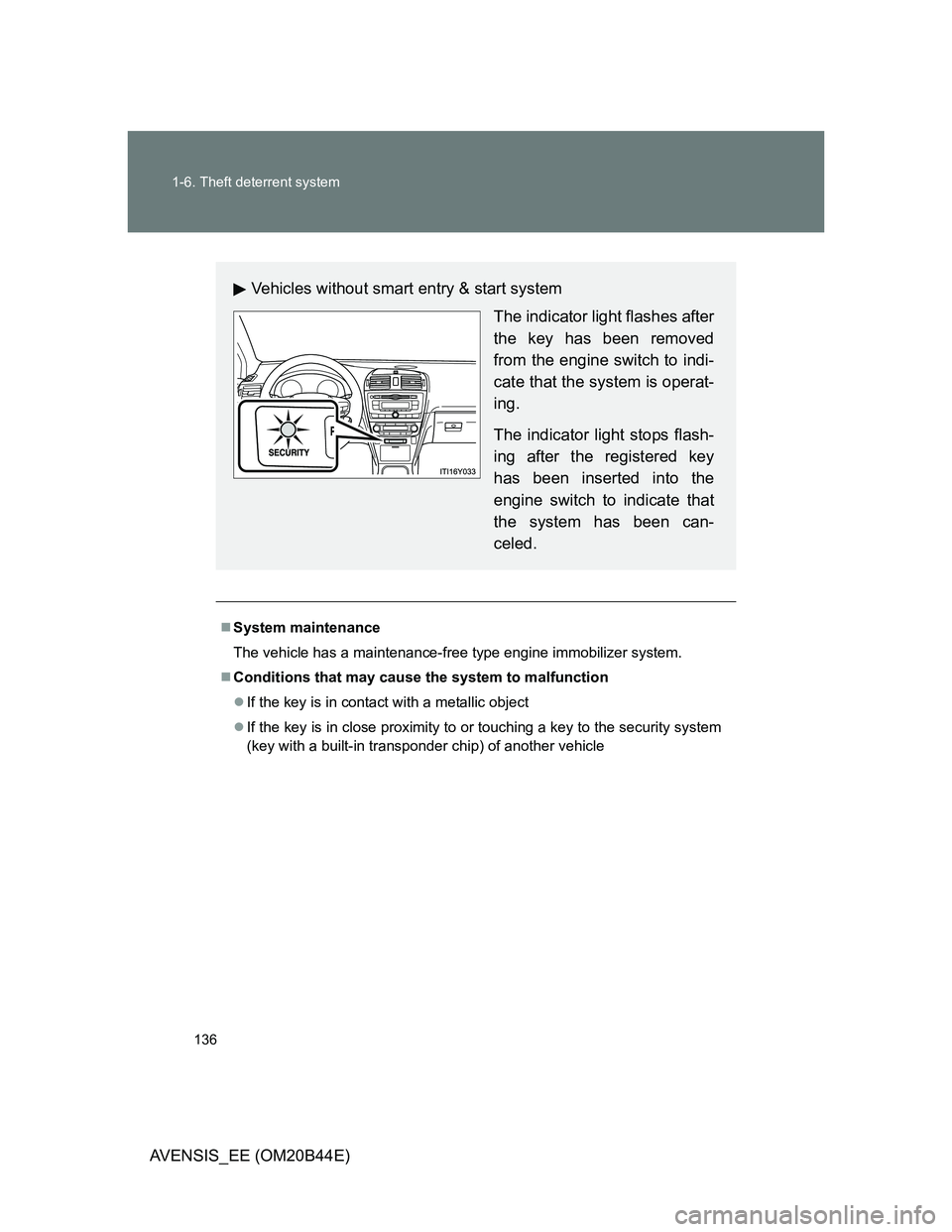 TOYOTA AVENSIS 2013  Owners Manual (in English) 136 1-6. Theft deterrent system
AVENSIS_EE (OM20B44E)
System maintenance
The vehicle has a maintenance-free type engine immobilizer system.
Conditions that may cause the system to malfunction
�