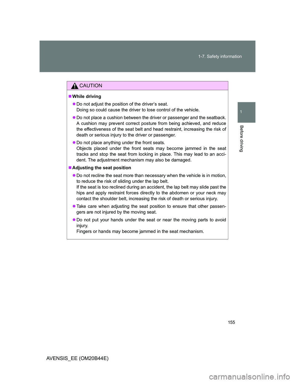 TOYOTA AVENSIS 2013  Owners Manual (in English) 155 1-7. Safety information
1
Before driving
AVENSIS_EE (OM20B44E)
CAUTION
While driving
Do not adjust the position of the driver’s seat.
Doing so could cause the driver to lose control of the