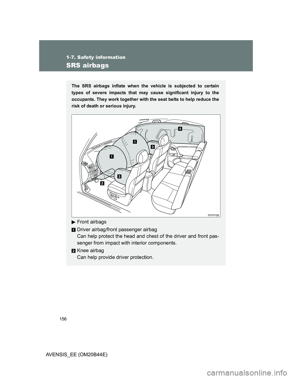 TOYOTA AVENSIS 2013  Owners Manual (in English) 156
1-7. Safety information
AVENSIS_EE (OM20B44E)
SRS airbags
The SRS airbags inflate when the vehicle is subjected to certain
types of severe impacts that may cause significant injury to the
occupant