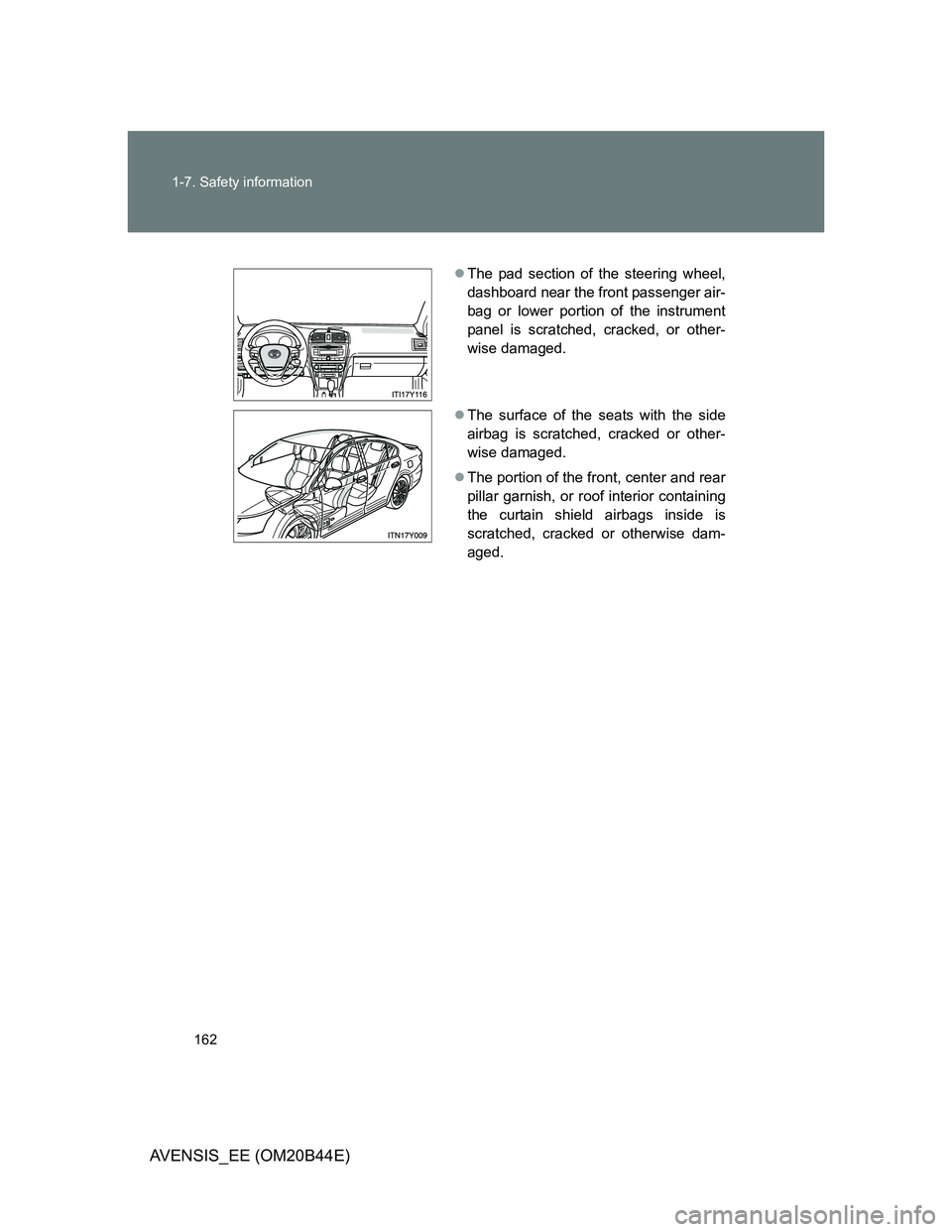 TOYOTA AVENSIS 2013 Owners Manual (in English) 162 1-7. Safety information
AVENSIS_EE (OM20B44E)
The pad section of the steering wheel,
dashboard near the front passenger air-
bag or lower portion of the instrument
panel is scratched, cracked, TOYOTA AVENSIS 2013 Owners Manual (in English) 162 1-7. Safety information
AVENSIS_EE (OM20B44E)
The pad section of the steering wheel,
dashboard near the front passenger air-
bag or lower portion of the instrument
panel is scratched, cracked,