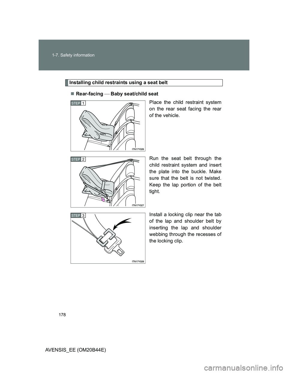 TOYOTA AVENSIS 2013 Owners Manual (in English) 178 1-7. Safety information
AVENSIS_EE (OM20B44E)
Installing child restraints using a seat belt
Rear-facing Baby seat/child seat
Place the child restraint system
on the rear seat facing the r TOYOTA AVENSIS 2013 Owners Manual (in English) 178 1-7. Safety information
AVENSIS_EE (OM20B44E)
Installing child restraints using a seat belt
Rear-facing Baby seat/child seat
Place the child restraint system
on the rear seat facing the r