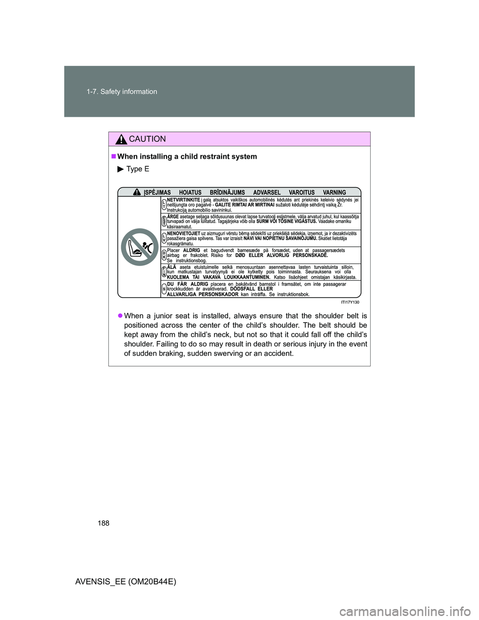 TOYOTA AVENSIS 2013  Owners Manual (in English) 188 1-7. Safety information
AVENSIS_EE (OM20B44E)
CAUTION
When installing a child restraint system
Type E
When a junior seat is installed, always ensure that the shoulder belt is
positioned acro