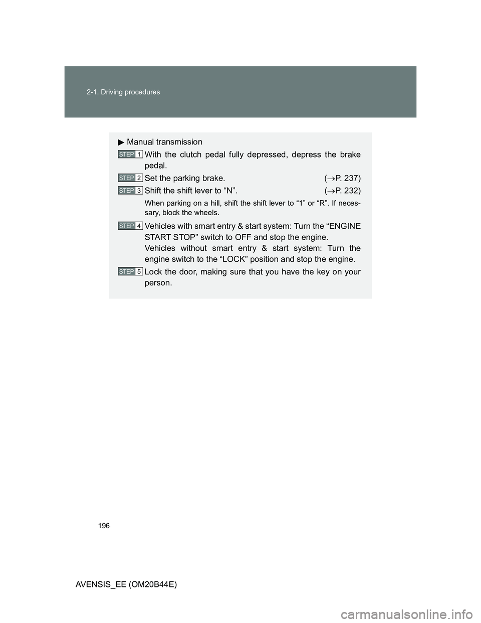 TOYOTA AVENSIS 2013  Owners Manual (in English) 196 2-1. Driving procedures
AVENSIS_EE (OM20B44E)
Manual transmission
With the clutch pedal fully depressed, depress the brake
pedal.
Set the parking brake.  (P. 237)
Shift the shift lever to “N