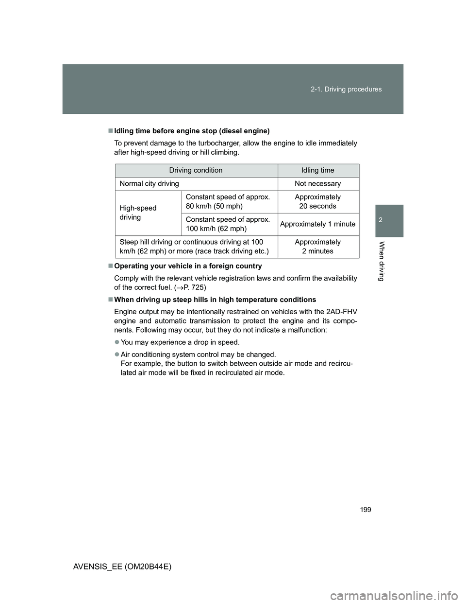 TOYOTA AVENSIS 2013  Owners Manual (in English) 199 2-1. Driving procedures
2
When driving
AVENSIS_EE (OM20B44E)
Idling time before engine stop (diesel engine)
To prevent damage to the turbocharger, allow the engine to idle immediately
after hig