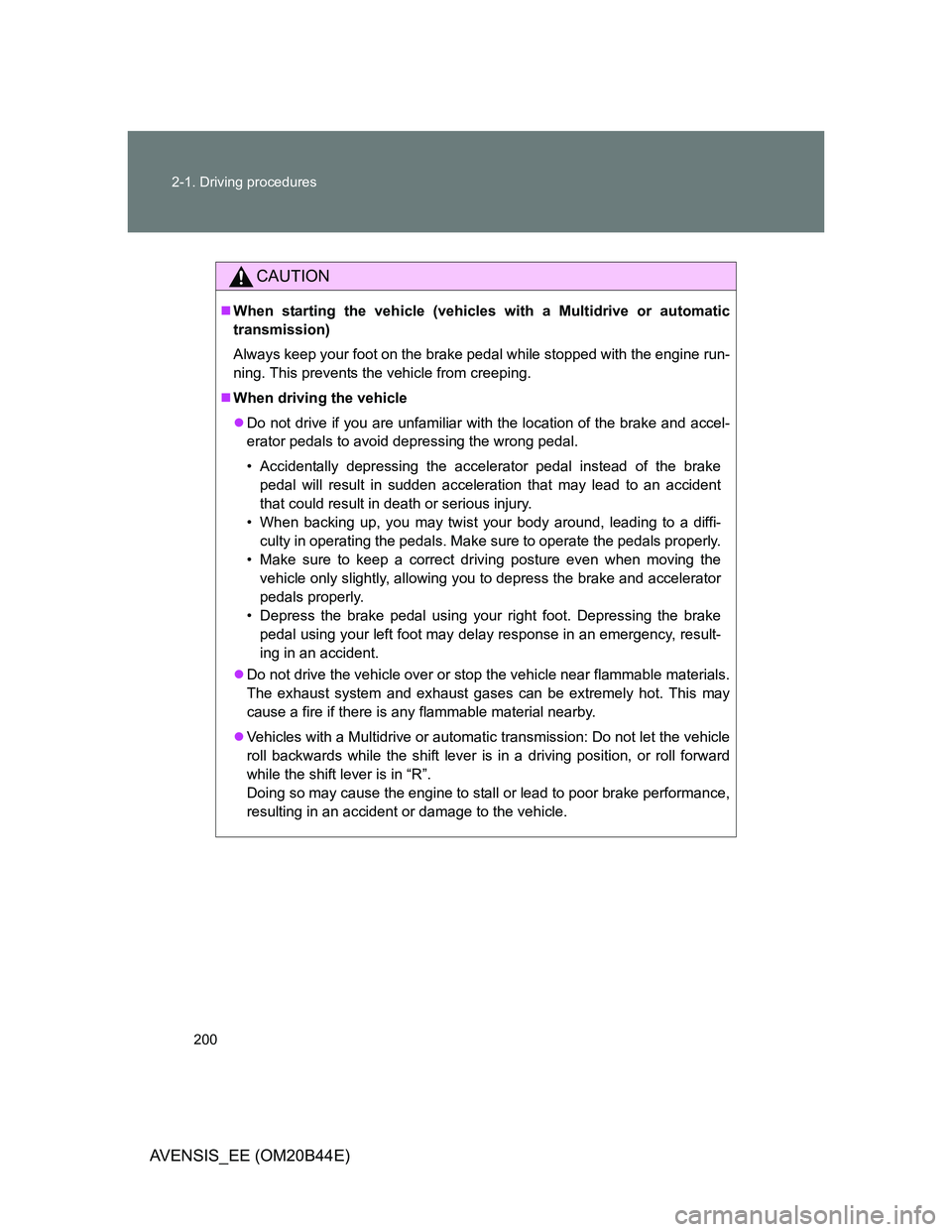 TOYOTA AVENSIS 2013  Owners Manual (in English) 200 2-1. Driving procedures
AVENSIS_EE (OM20B44E)
CAUTION
When starting the vehicle (vehicles with a Multidrive or automatic
transmission)
Always keep your foot on the brake pedal while stopped wit