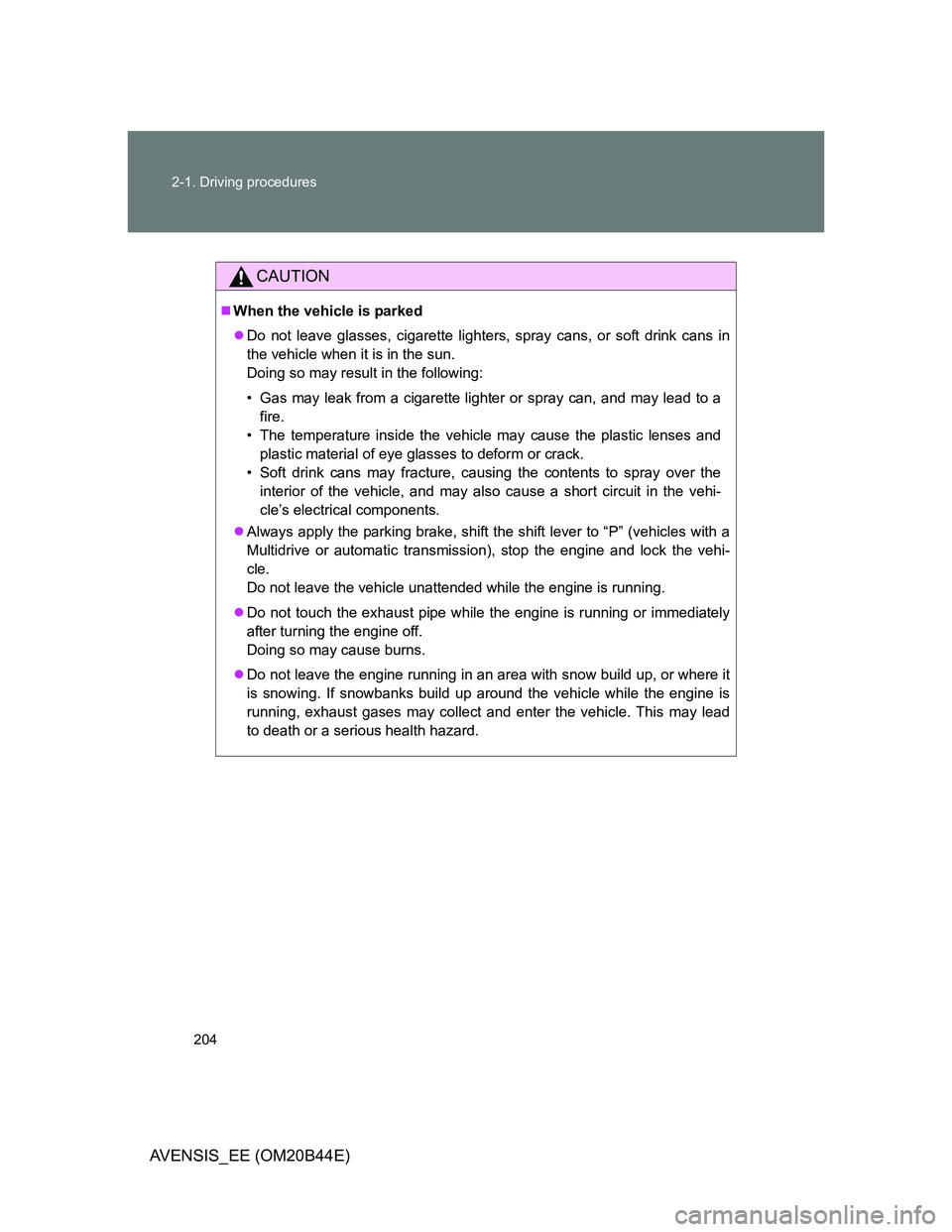 TOYOTA AVENSIS 2013  Owners Manual (in English) 204 2-1. Driving procedures
AVENSIS_EE (OM20B44E)
CAUTION
When the vehicle is parked
Do not leave glasses, cigarette lighters, spray cans, or soft drink cans in
the vehicle when it is in the sun