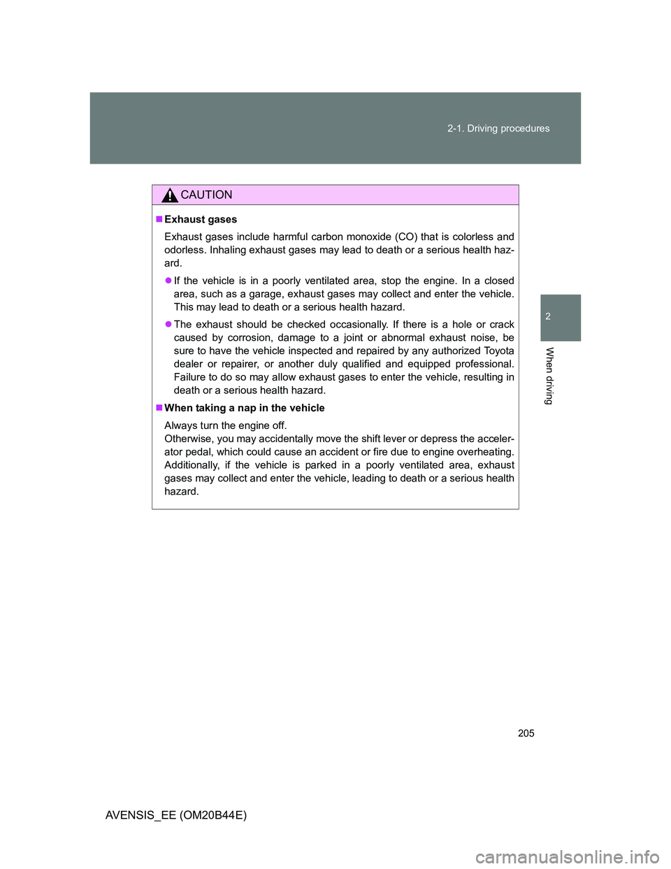 TOYOTA AVENSIS 2013  Owners Manual (in English) 205 2-1. Driving procedures
2
When driving
AVENSIS_EE (OM20B44E)
CAUTION
Exhaust gases
Exhaust gases include harmful carbon monoxide (CO) that is colorless and
odorless. Inhaling exhaust gases may 