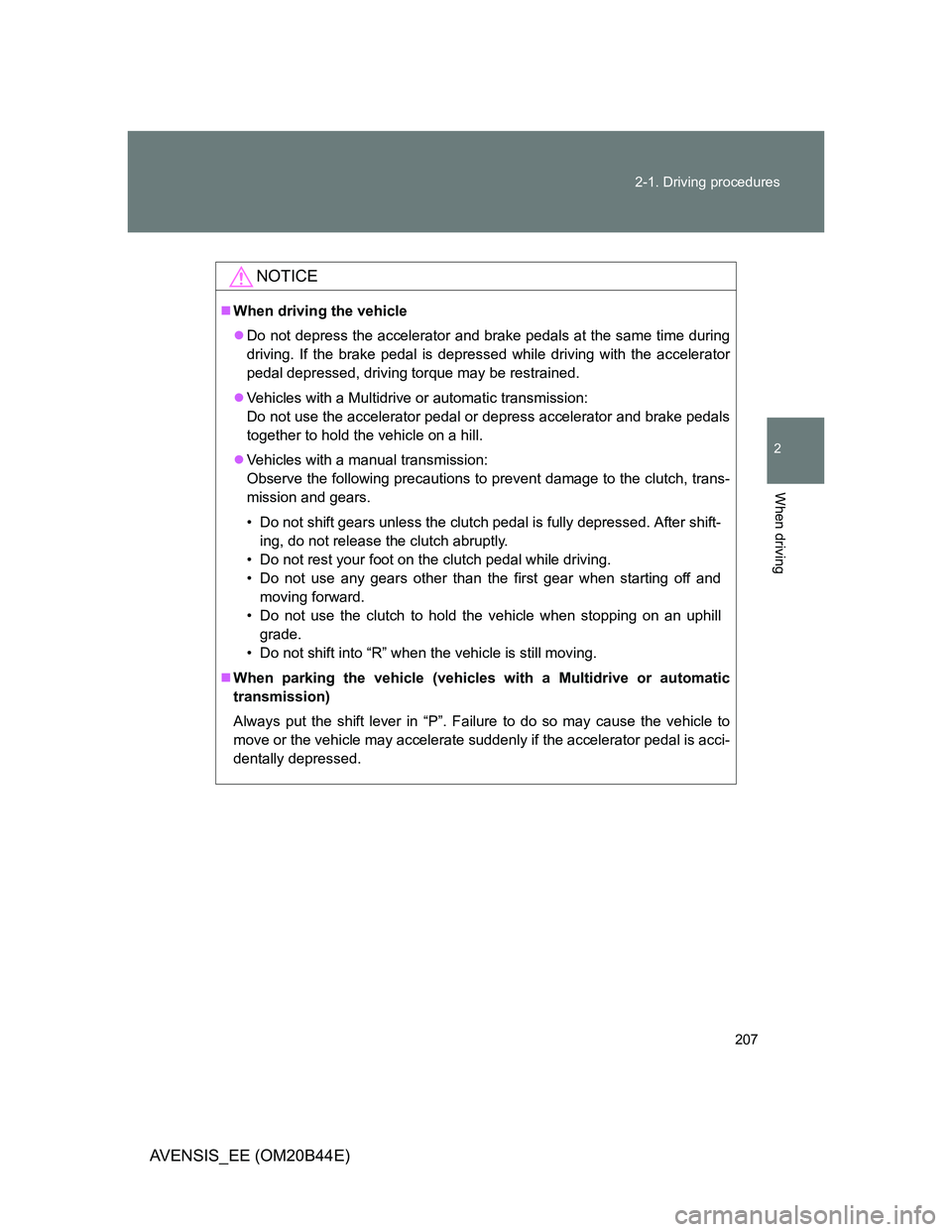 TOYOTA AVENSIS 2013  Owners Manual (in English) 207 2-1. Driving procedures
2
When driving
AVENSIS_EE (OM20B44E)
NOTICE
When driving the vehicle
Do not depress the accelerator and brake pedals at the same time during
driving. If the brake ped