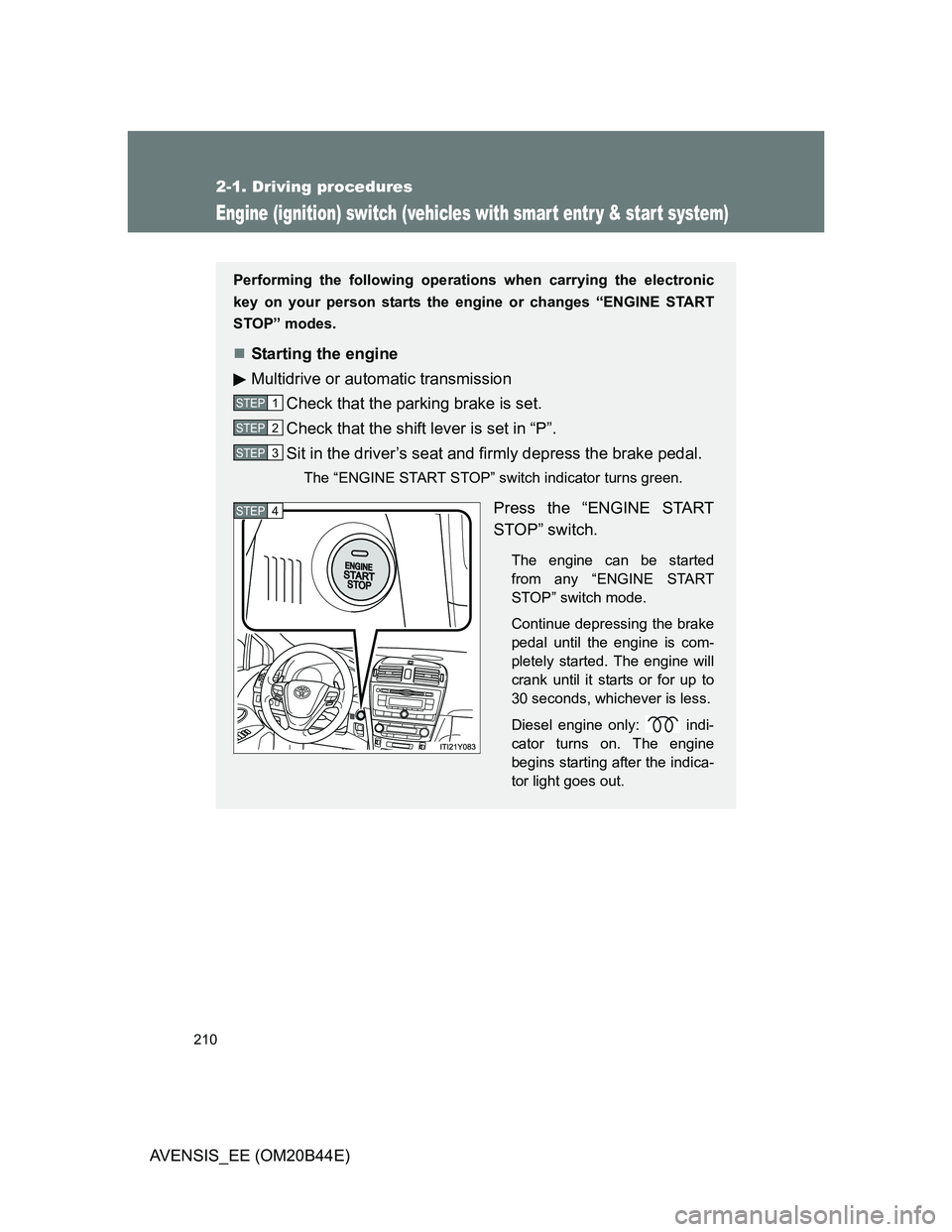 TOYOTA AVENSIS 2013  Owners Manual (in English) 210
2-1. Driving procedures
AVENSIS_EE (OM20B44E)
Engine (ignition) switch (vehicles with smar t entr y & star t system)
Performing the following operations when carrying the electronic
key on your pe