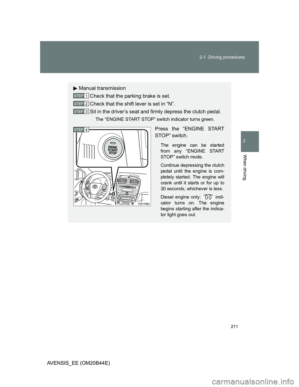 TOYOTA AVENSIS 2013  Owners Manual (in English) 211 2-1. Driving procedures
2
When driving
AVENSIS_EE (OM20B44E)
Manual transmission
Check that the parking brake is set.
Check that the shift lever is set in “N”.
Sit in the driver’s seat and f