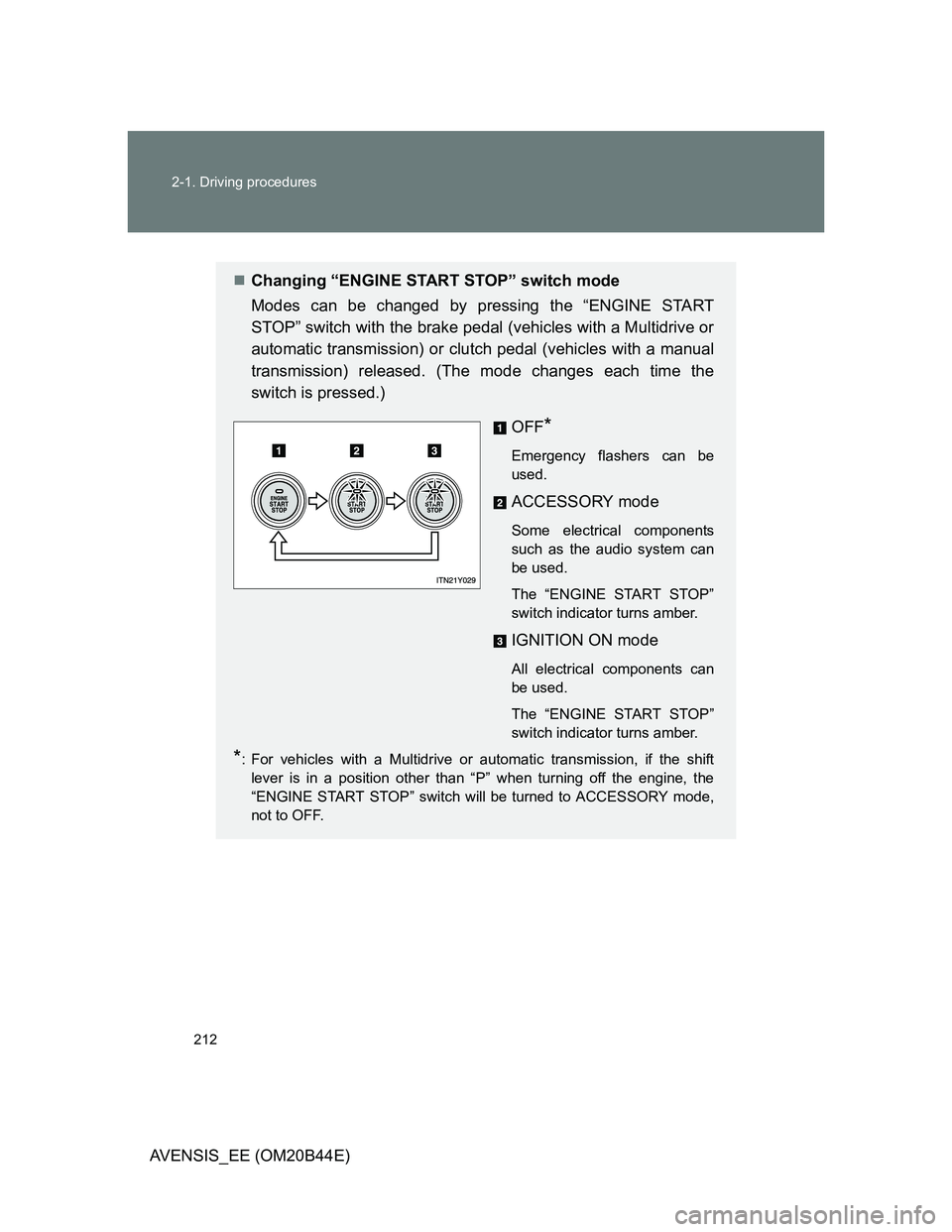 TOYOTA AVENSIS 2013  Owners Manual (in English) 212 2-1. Driving procedures
AVENSIS_EE (OM20B44E)
Changing “ENGINE START STOP” switch mode
Modes can be changed by pressing the “ENGINE START
STOP” switch with the brake pedal (vehicles wit