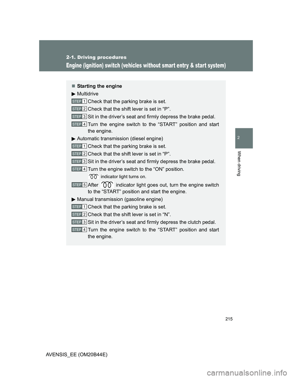 TOYOTA AVENSIS 2013  Owners Manual (in English) 215
2-1. Driving procedures
2
When driving
AVENSIS_EE (OM20B44E)
Engine (ignition) switch (vehicles without smart entr y & start system)
Starting the engine
Multidrive
Check that the parking brake 