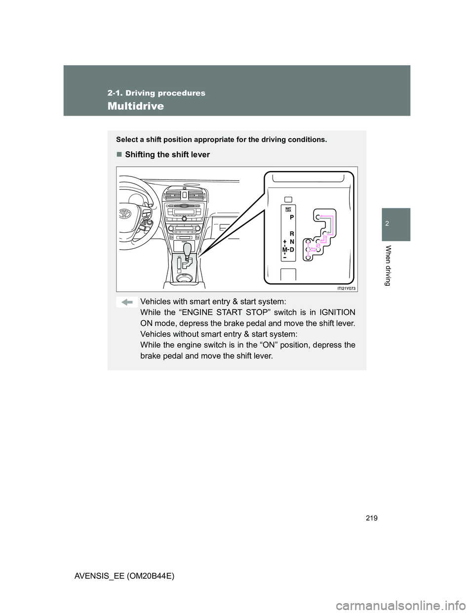 TOYOTA AVENSIS 2013  Owners Manual (in English) 219
2-1. Driving procedures
2
When driving
AVENSIS_EE (OM20B44E)
Multidrive
Select a shift position appropriate for the driving conditions.
Shifting the shift lever
Vehicles with smart entry & star