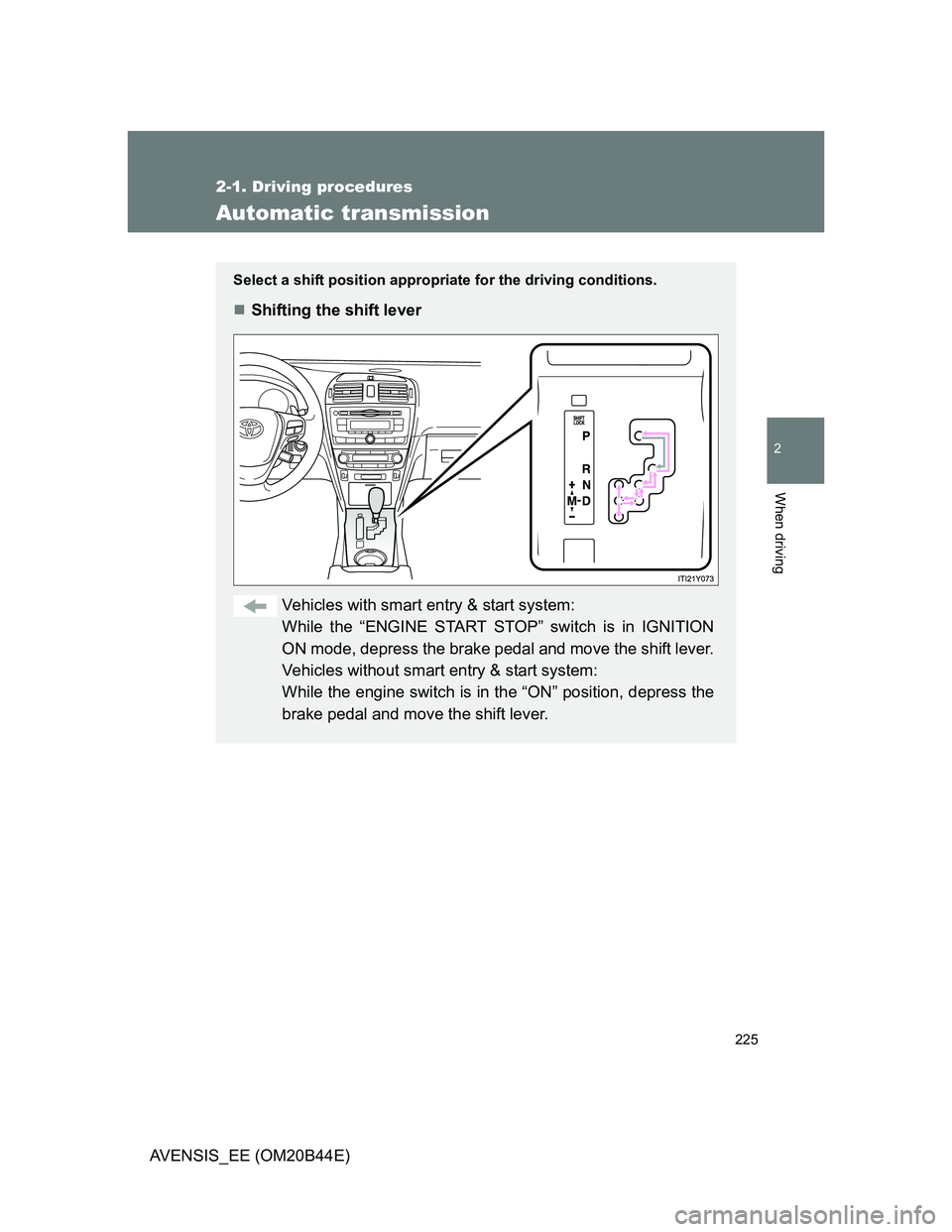 TOYOTA AVENSIS 2013  Owners Manual (in English) 225
2-1. Driving procedures
2
When driving
AVENSIS_EE (OM20B44E)
Automatic transmission
Select a shift position appropriate for the driving conditions.
Shifting the shift lever
Vehicles with smart 