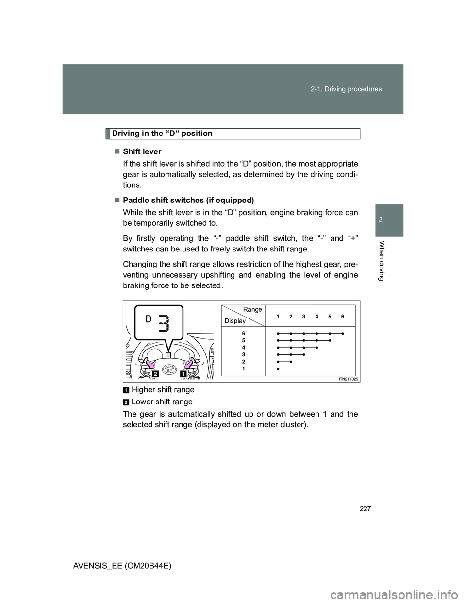 TOYOTA AVENSIS 2013  Owners Manual (in English) 227 2-1. Driving procedures
2
When driving
AVENSIS_EE (OM20B44E)
Driving in the “D” position
Shift lever 
If the shift lever is shifted into the “D” position, the most appropriate
gear is a