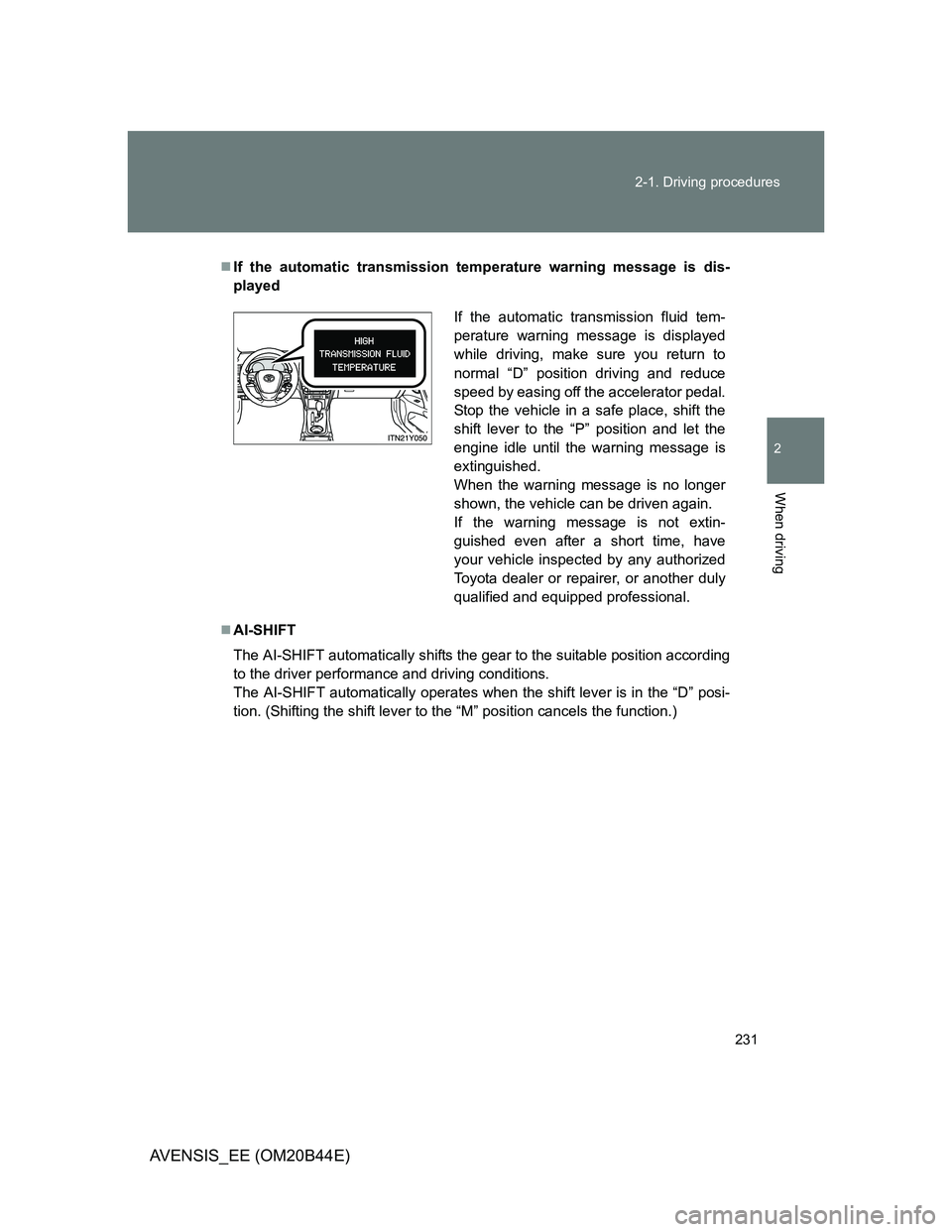 TOYOTA AVENSIS 2013  Owners Manual (in English) 231 2-1. Driving procedures
2
When driving
AVENSIS_EE (OM20B44E)
If the automatic transmission temperature warning message is dis-
played
AI-SHIFT
The AI-SHIFT automatically shifts the gear to t