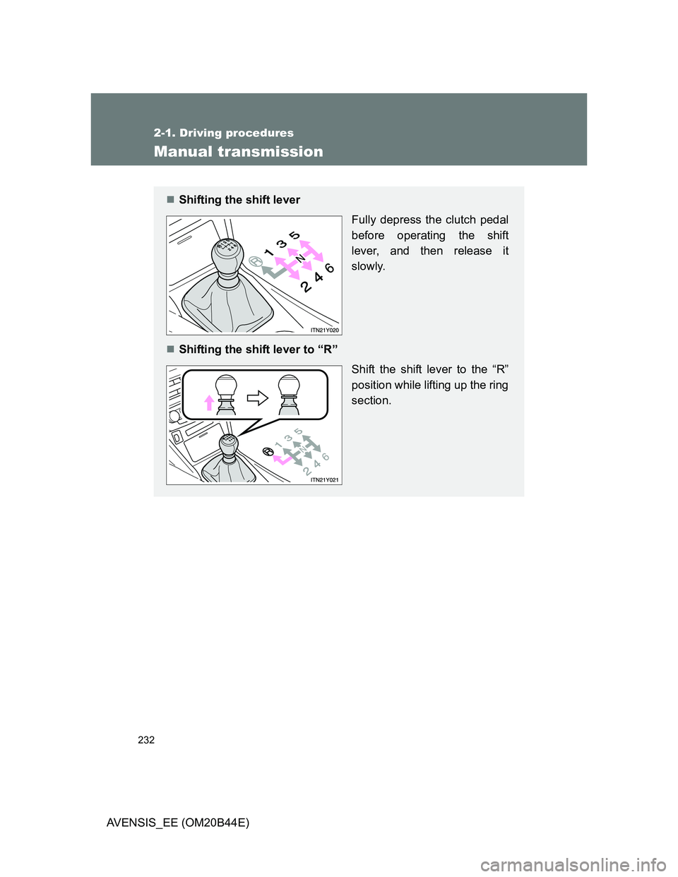 TOYOTA AVENSIS 2013  Owners Manual (in English) 232
2-1. Driving procedures
AVENSIS_EE (OM20B44E)
Manual transmission
Shifting the shift lever 
Fully depress the clutch pedal
before operating the shift
lever, and then release it
slowly.
Shift