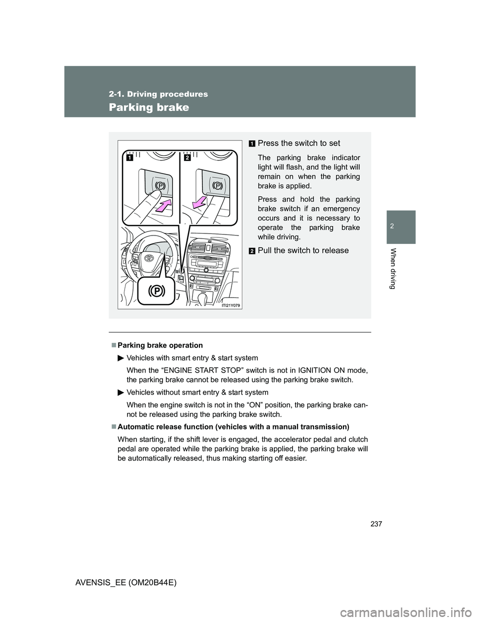 TOYOTA AVENSIS 2013  Owners Manual (in English) 237
2-1. Driving procedures
2
When driving
AVENSIS_EE (OM20B44E)
Parking brake
Parking brake operation
Vehicles with smart entry & start system
When the “ENGINE START STOP” switch is not in IGN