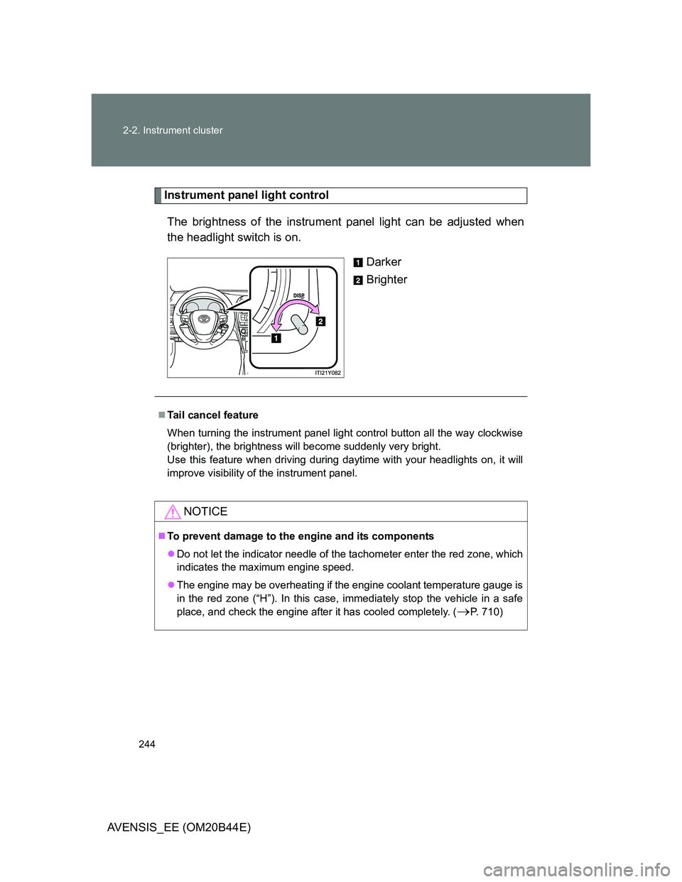 TOYOTA AVENSIS 2013 Owners Manual (in English) 244 2-2. Instrument cluster
AVENSIS_EE (OM20B44E)
Instrument panel light control
The brightness of the instrument panel light can be adjusted when
the headlight switch is on.
Darker
Brighter
Tail c TOYOTA AVENSIS 2013 Owners Manual (in English) 244 2-2. Instrument cluster
AVENSIS_EE (OM20B44E)
Instrument panel light control
The brightness of the instrument panel light can be adjusted when
the headlight switch is on.
Darker
Brighter
Tail c