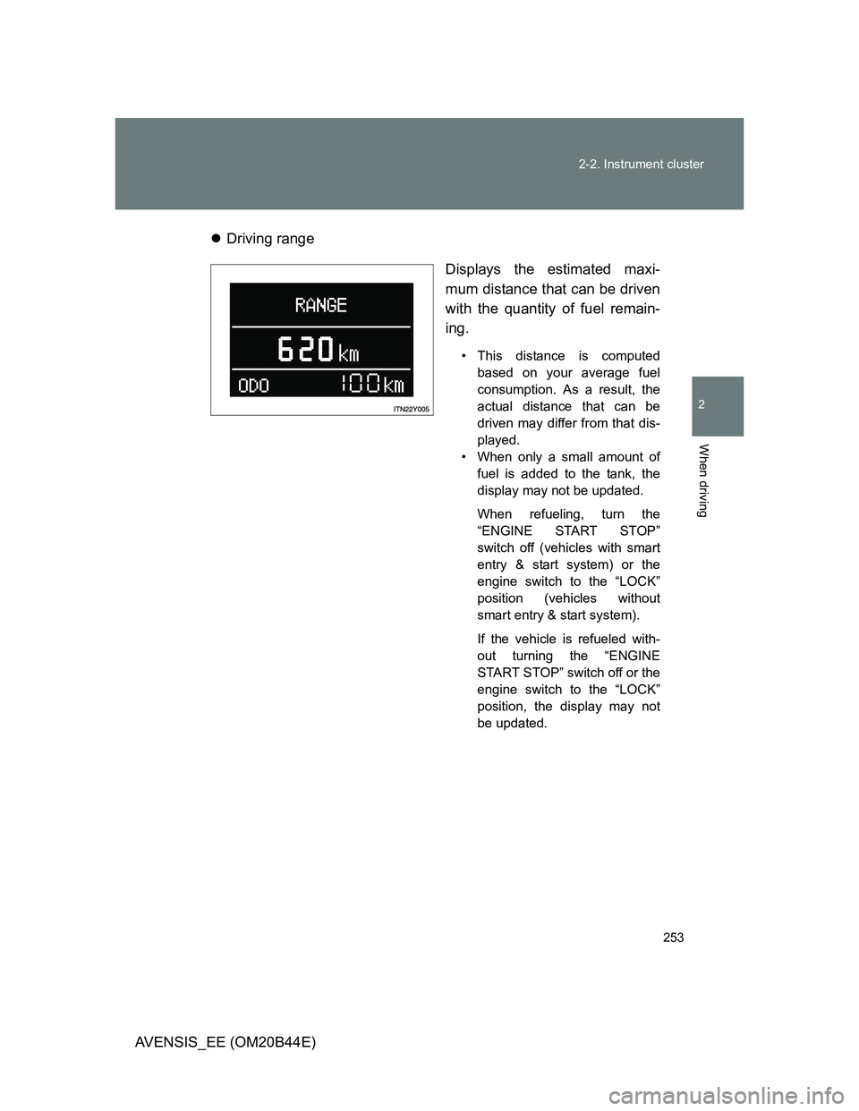 TOYOTA AVENSIS 2013  Owners Manual (in English) 253 2-2. Instrument cluster
2
When driving
AVENSIS_EE (OM20B44E)Driving range
Displays the estimated maxi-
mum distance that can be driven
with the quantity of fuel remain-
ing. 
• This distance 