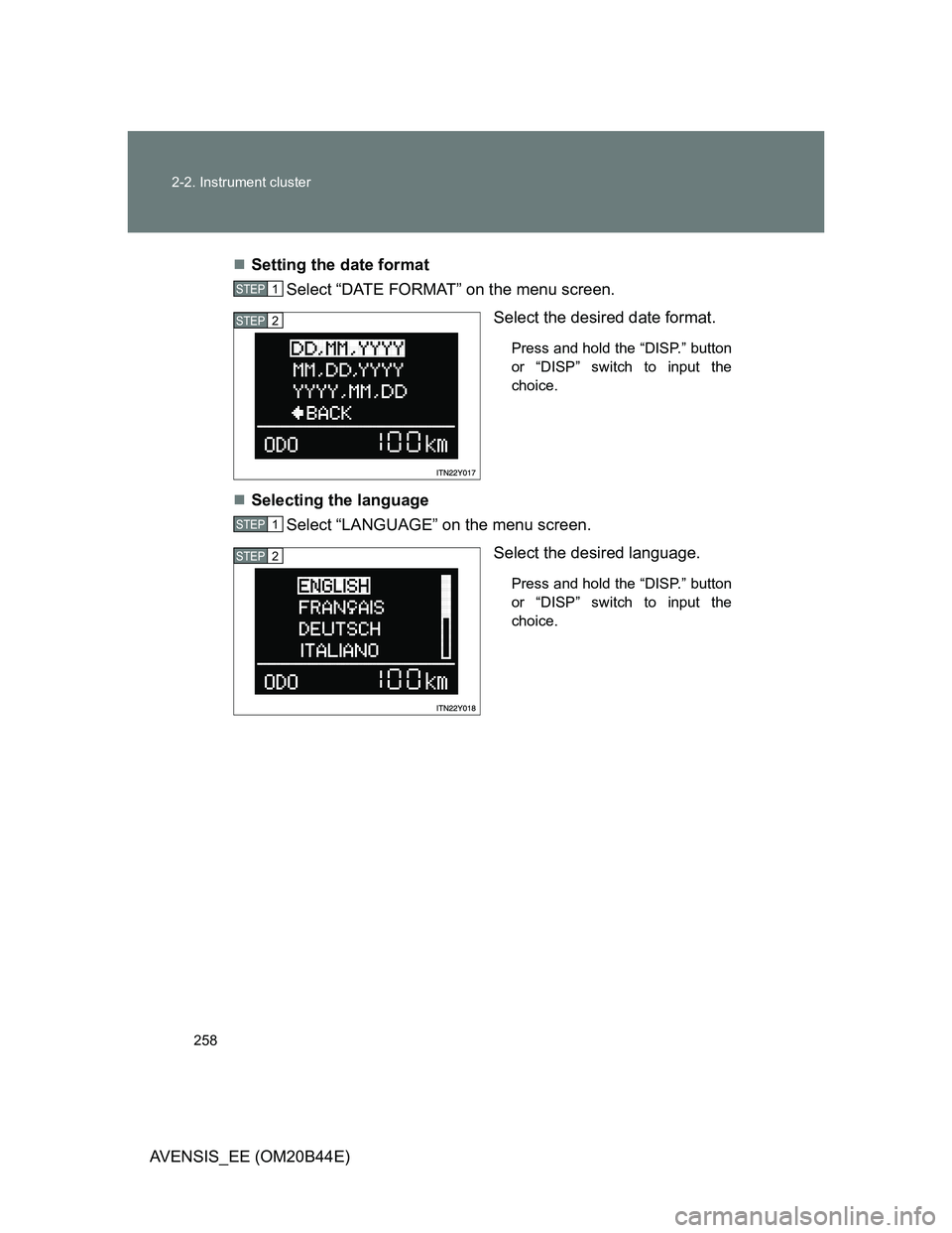 TOYOTA AVENSIS 2013  Owners Manual (in English) 258 2-2. Instrument cluster
AVENSIS_EE (OM20B44E)Setting the date format
Select “DATE FORMAT” on the menu screen.
Select the desired date format. 
Press and hold the “DISP.” button
or “DI