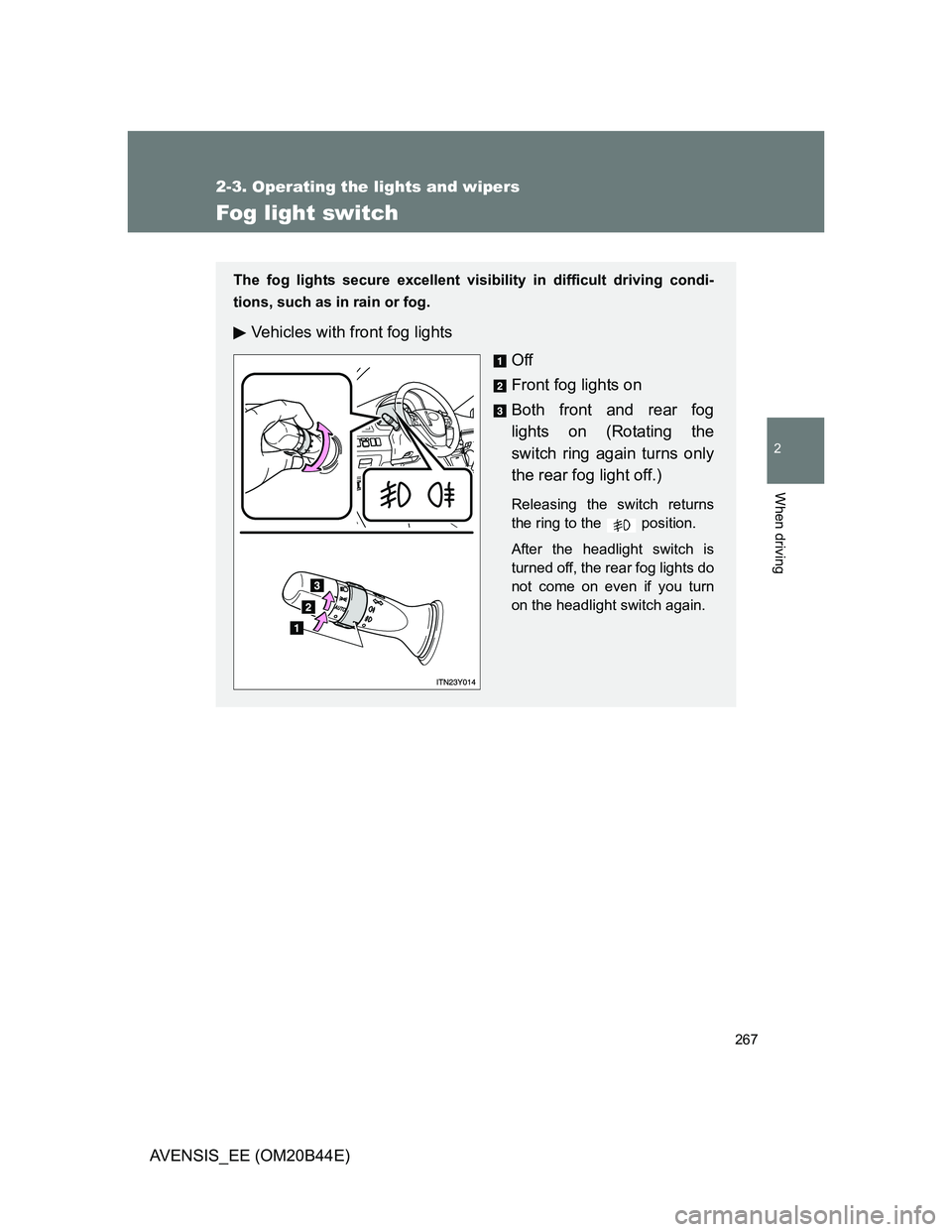 TOYOTA AVENSIS 2013  Owners Manual (in English) 267
2-3. Operating the lights and wipers
2
When driving
AVENSIS_EE (OM20B44E)
Fog light switch
The fog lights secure excellent visibility in difficult driving condi-
tions, such as in rain or fog.
Veh