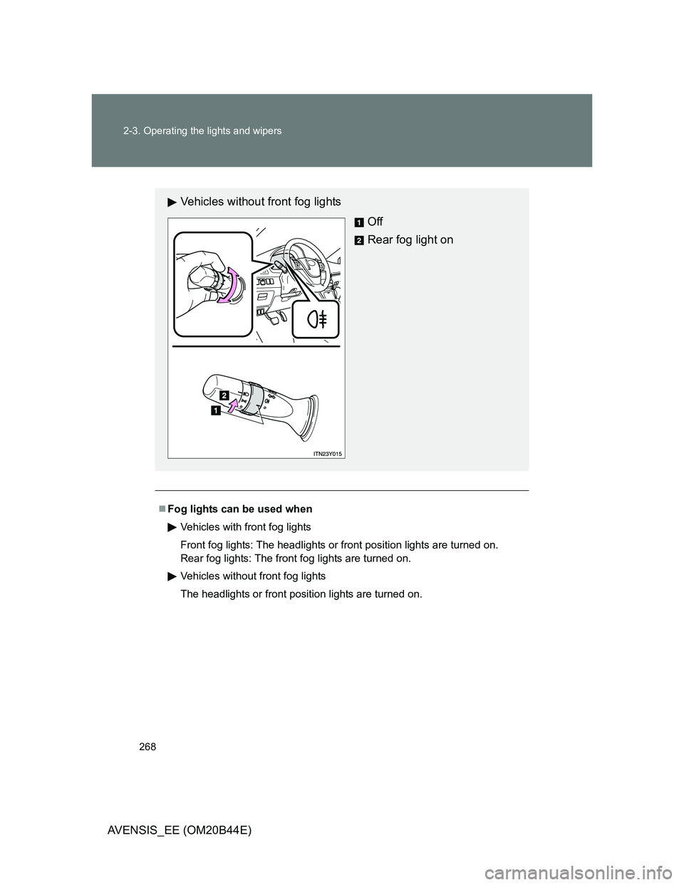 TOYOTA AVENSIS 2013  Owners Manual (in English) 268 2-3. Operating the lights and wipers
AVENSIS_EE (OM20B44E)
Fog lights can be used when
Vehicles with front fog lights
Front fog lights: The headlights or front position lights are turned on. 
R