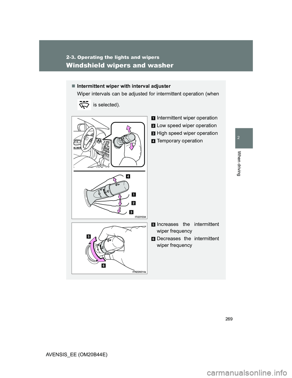 TOYOTA AVENSIS 2013  Owners Manual (in English) 269
2-3. Operating the lights and wipers
2
When driving
AVENSIS_EE (OM20B44E)
Windshield wipers and washer
Intermittent wiper with interval adjuster
Wiper intervals can be adjusted for intermittent