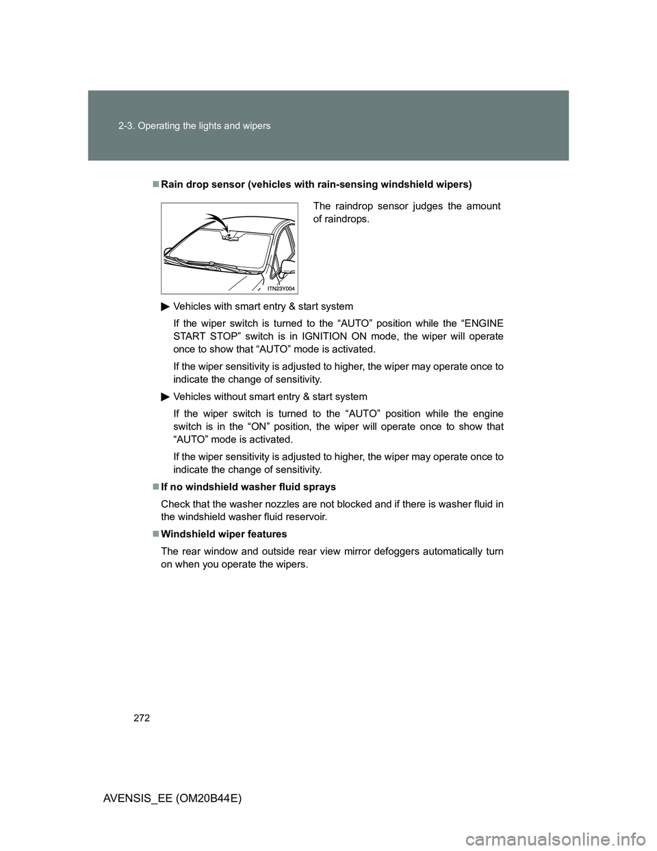 TOYOTA AVENSIS 2013  Owners Manual (in English) 272 2-3. Operating the lights and wipers
AVENSIS_EE (OM20B44E)
Rain drop sensor (vehicles with rain-sensing windshield wipers)
Vehicles with smart entry & start system
If the wiper switch is turned