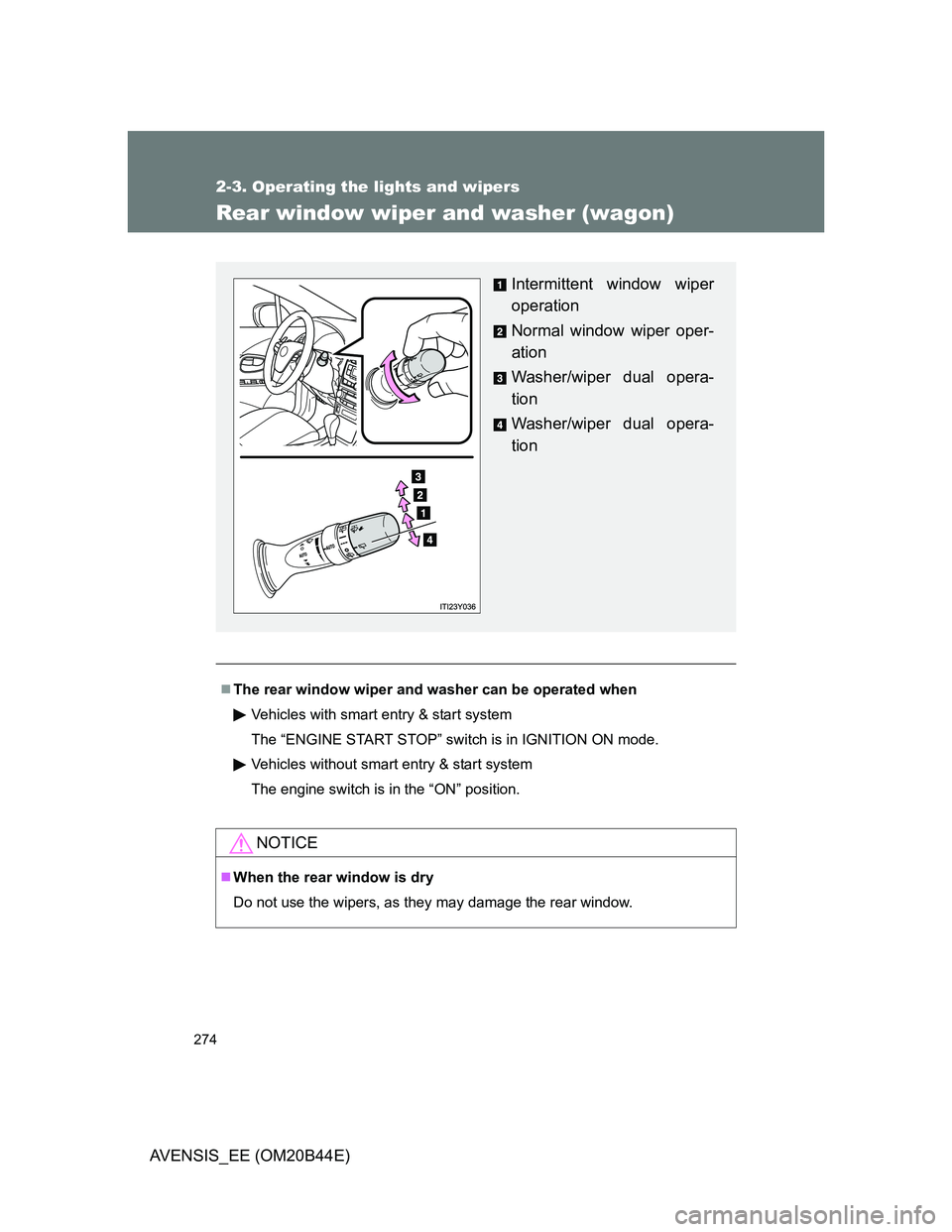 TOYOTA AVENSIS 2013  Owners Manual (in English) 274
2-3. Operating the lights and wipers
AVENSIS_EE (OM20B44E)
Rear window wiper and washer (wagon)
The rear window wiper and washer can be operated when
Vehicles with smart entry & start system
Th