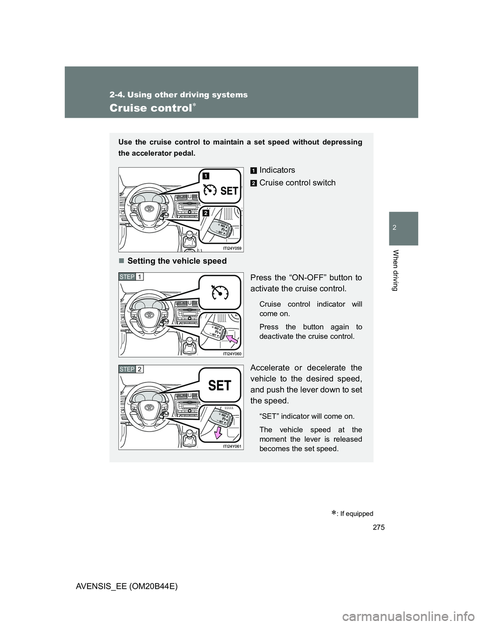 TOYOTA AVENSIS 2013  Owners Manual (in English) 275
2
When driving
AVENSIS_EE (OM20B44E)
2-4. Using other driving systems
Cruise control
: If equipped
Use the cruise control to maintain a set speed without depressing
the accelerator pedal.
In
